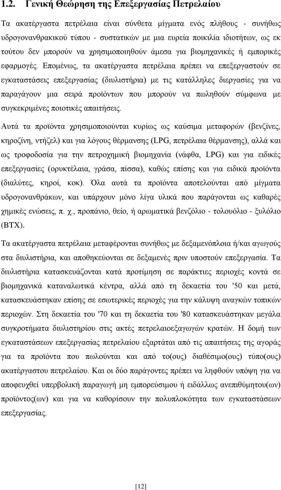 Επομένως, τα ακατέργαστα πετρέλαια πρέπει να επεξεργαστούν σε εγκαταστάσεις επεξεργασίας (διυλιστήρια) με τις κατάλληλες διεργασίες για να παραγάγουν μια σειρά προϊόντων που μπορούν να πωληθούν