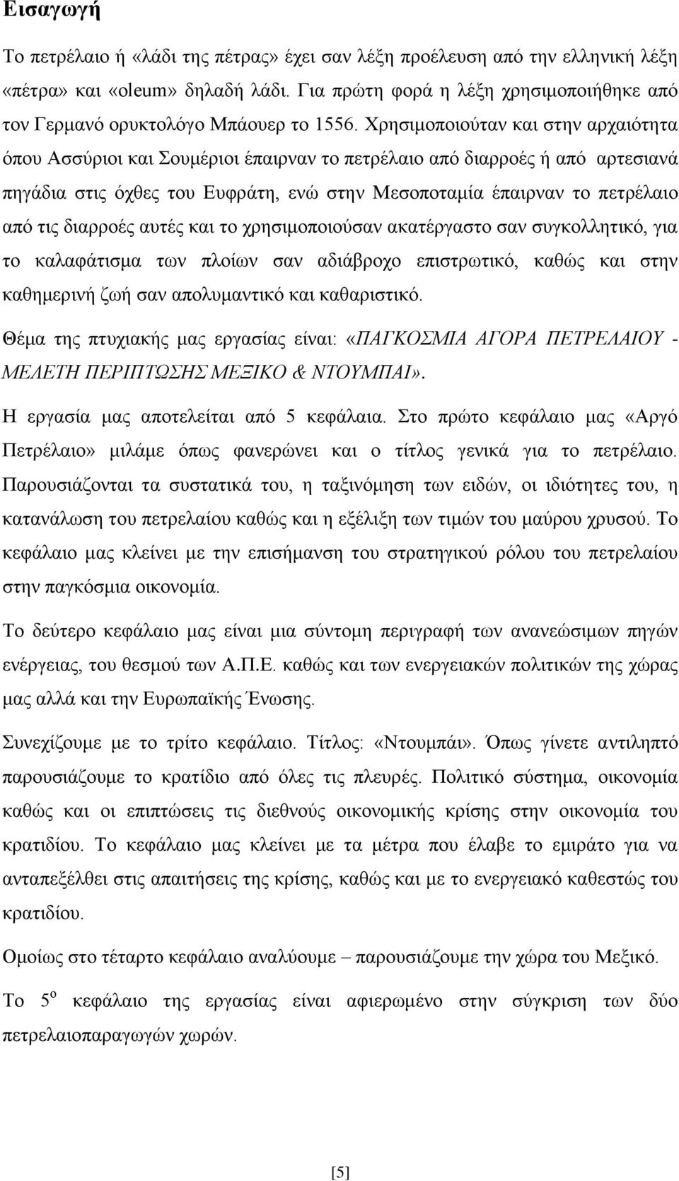 Χρησιμοποιούταν και στην αρχαιότητα όπου Ασσύριοι και Σουμέριοι έπαιρναν το πετρέλαιο από διαρροές ή από αρτεσιανά πηγάδια στις όχθες του Ευφράτη, ενώ στην Μεσοποταμία έπαιρναν το πετρέλαιο από τις