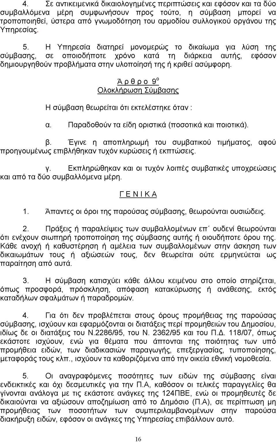 Η Υπηρεσία διατηρεί µονοµερώς το δικαίωµα για λύση της σύµβασης, σε οποιοδήποτε χρόνο κατά τη διάρκεια αυτής, εφόσον δηµιουργηθούν προβλήµατα στην υλοποίησή της ή κριθεί ασύµφορη.