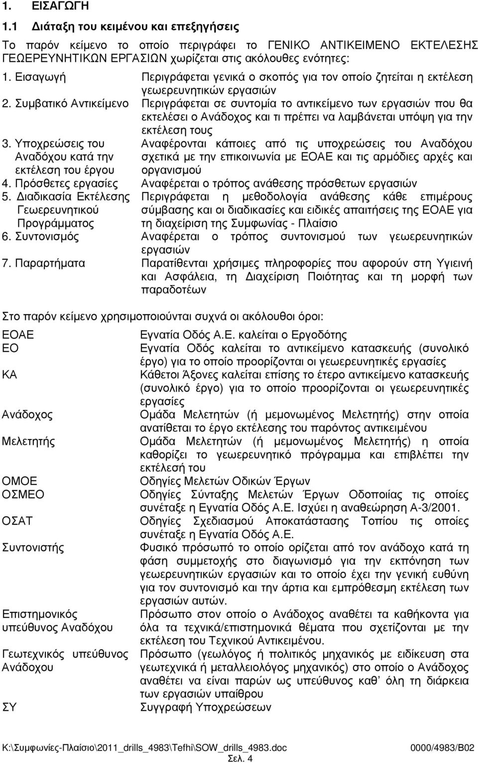 Συµβατικό Αντικείµενο Περιγράφεται σε συντοµία το αντικείµενο των εργασιών που θα εκτελέσει ο Ανάδοχος και τι πρέπει να λαµβάνεται υπόψη για την εκτέλεση τους 3.