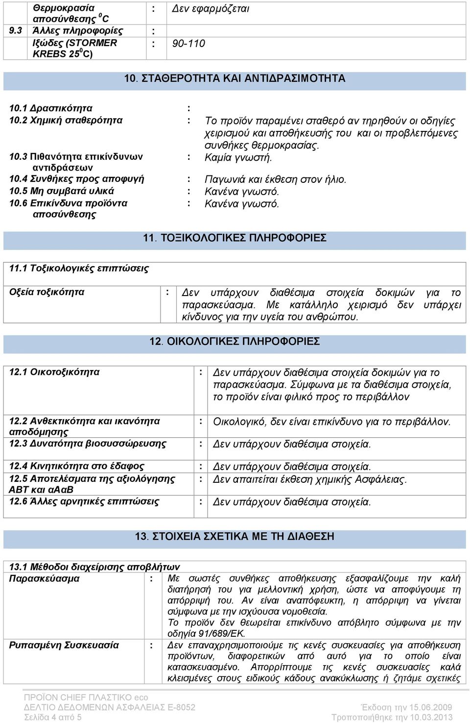 αντιδράσεων 10.4 Συνθήκες προς αποφυγή Παγωνιά και έκθεση στον ήλιο. 10.5 Μη συµβατά υλικά Κανένα γνωστό. 10.6 Επικίνδυνα προϊόντα αποσύνθεσης Κανένα γνωστό. 11. ΤΟΞΙΚΟΛΟΓΙΚΕΣ ΠΛΗΡΟΦΟΡΙΕΣ 11.
