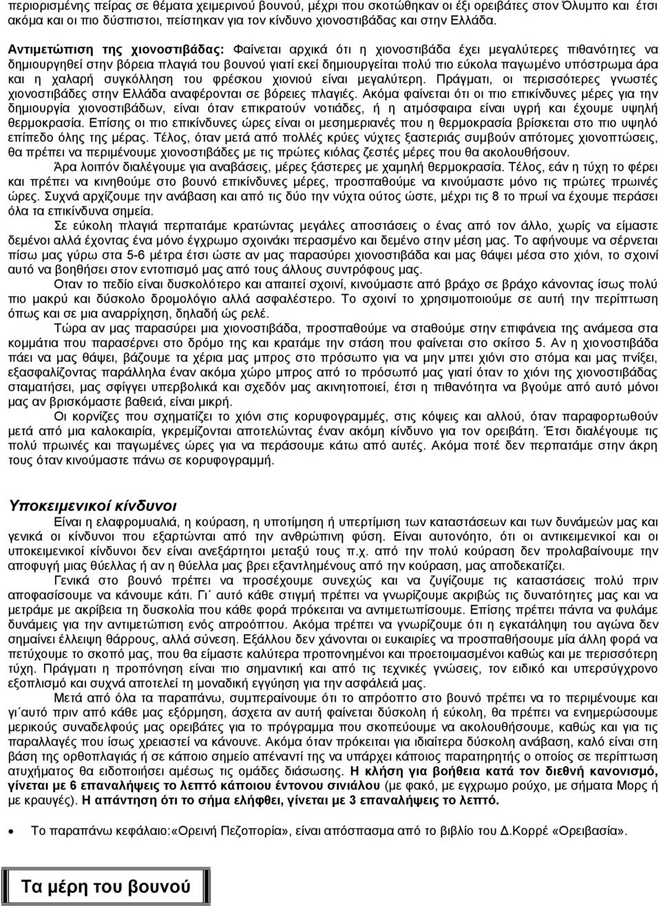 υπόστρωμα άρα και η χαλαρή συγκόλληση του φρέσκου χιονιού είναι μεγαλύτερη. Πράγματι, οι περισσότερες γνωστές χιονοστιβάδες στην Ελλάδα αναφέρονται σε βόρειες πλαγιές.