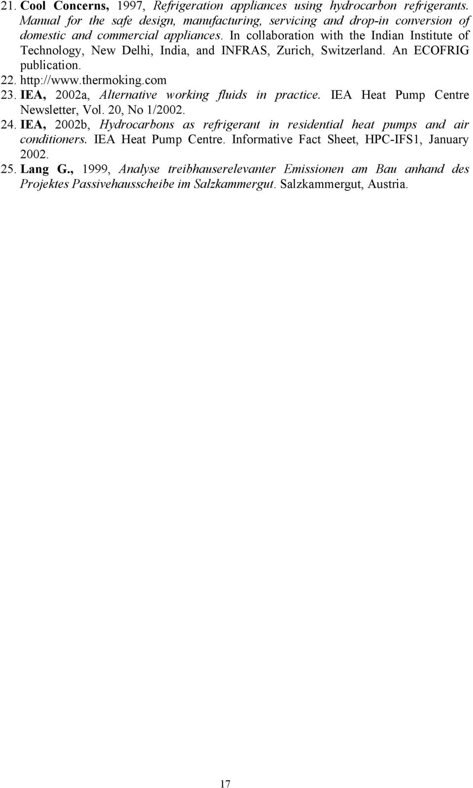 IEA, 2002a, Alternative working fluids in practice. IEA Heat Pump Centre Newsletter, Vol. 20, No 1/2002. 24. IEA, 2002b, Hydrocarbons as refrigerant in residential heat pumps and air conditioners.