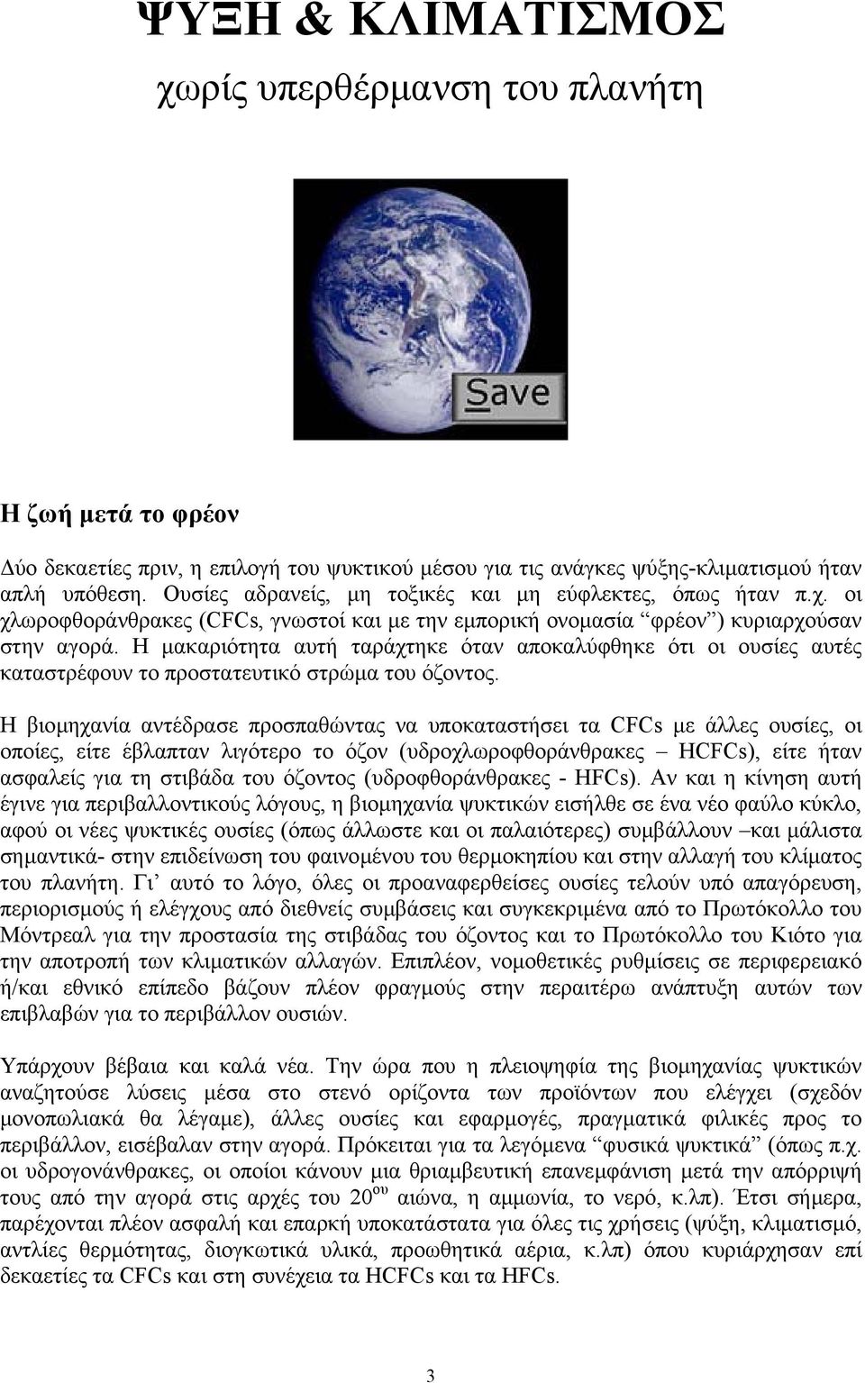 Η µακαριότητα αυτή ταράχτηκε όταν αποκαλύφθηκε ότι οι ουσίες αυτές καταστρέφουν το προστατευτικό στρώµα του όζοντος.