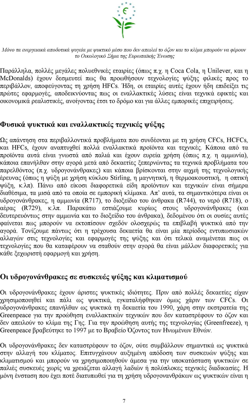 Ήδη, οι εταιρίες αυτές έχουν ήδη επιδείξει τις πρώτες εφαρµογές, αποδεικνύοντας πως οι εναλλακτικές λύσεις είναι τεχνικά εφικτές και οικονοµικά ρεαλιστικές, ανοίγοντας έτσι το δρόµο και για άλλες