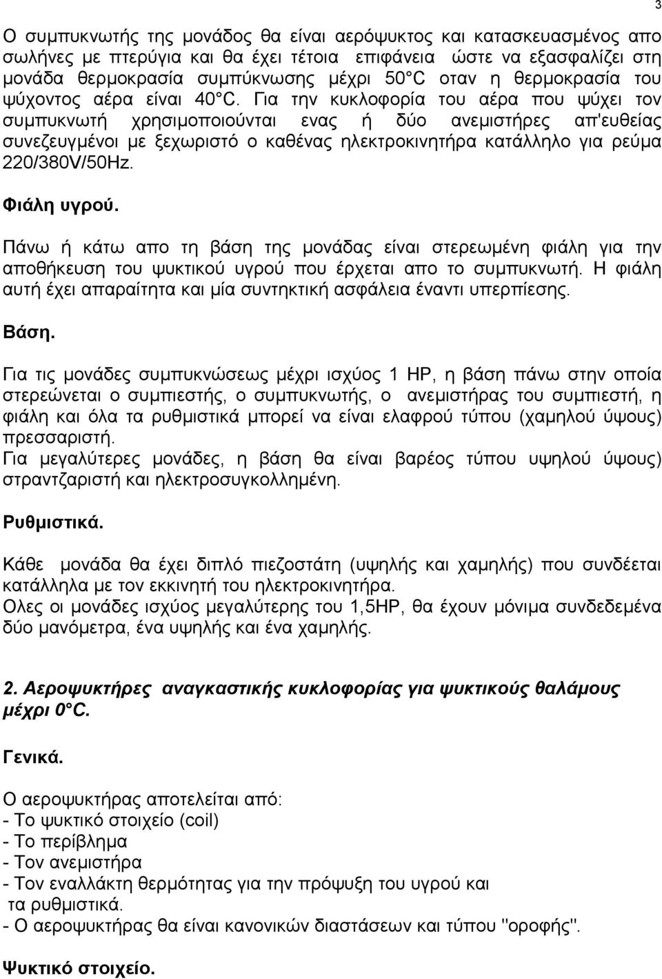 Για την κυκλοφορία του αέρα που ψύχει τον συµπυκνωτή χρησιµοποιούνται ενας ή δύο ανεµιστήρες απ'ευθείας συνεζευγµένοι µε ξεχωριστό ο καθένας ηλεκτροκινητήρα κατάλληλο για ρεύµα 220/380V/50Hz.