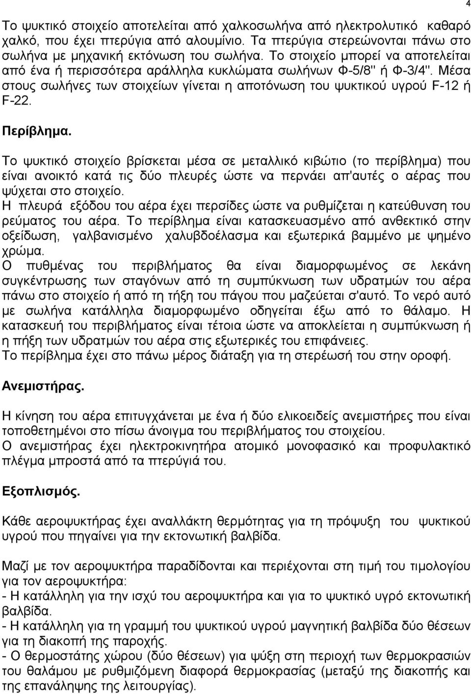 Το ψυκτικό στοιχείο βρίσκεται µέσα σε µεταλλικό κιβώτιο (το περίβληµα) που είναι ανοικτό κατά τις δύο πλευρές ώστε να περνάει απ'αυτές ο αέρας που ψύχεται στο στοιχείο.