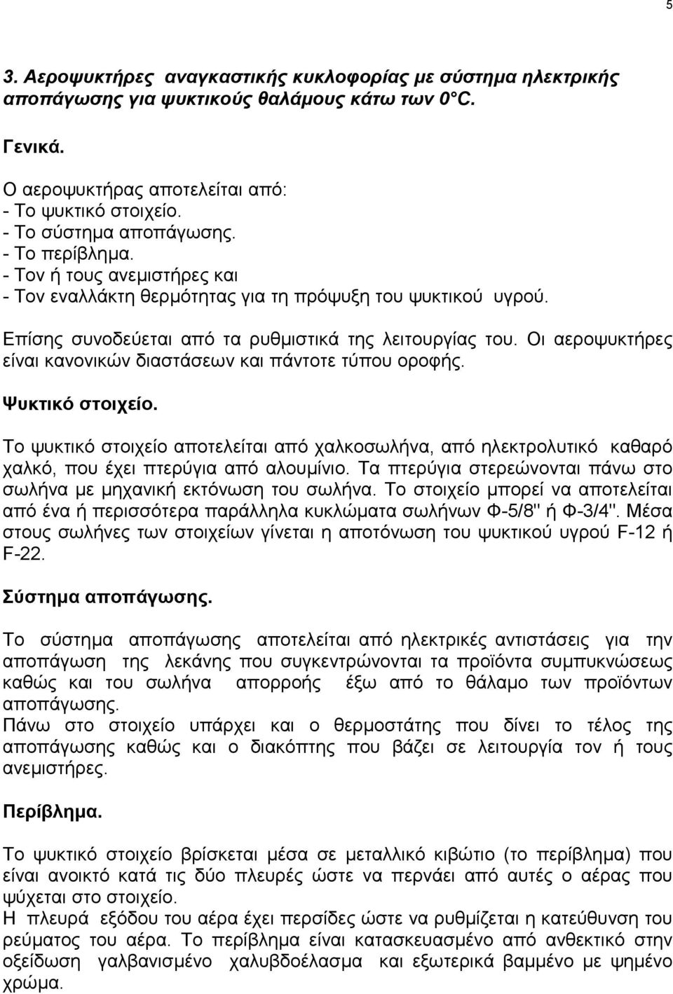 Οι αεροψυκτήρες είναι κανονικών διαστάσεων και πάντοτε τύπου οροφής. Ψυκτικό στοιχείο. Το ψυκτικό στοιχείο αποτελείται από χαλκοσωλήνα, από ηλεκτρολυτικό καθαρό χαλκό, που έχει πτερύγια από αλουµίνιο.