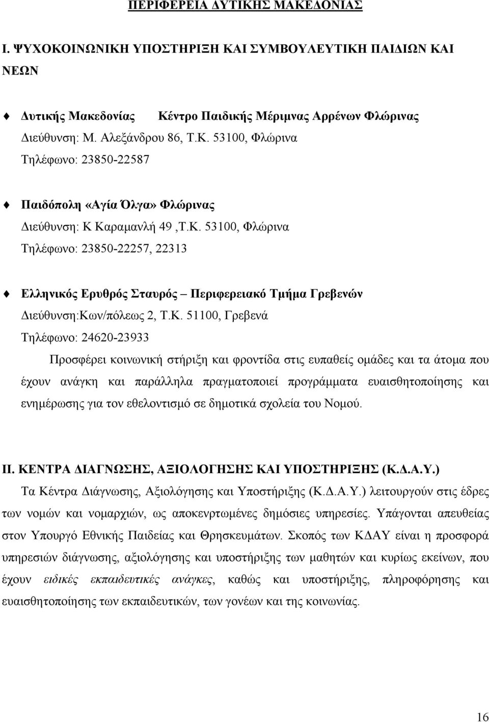 φροντίδα στις ευπαθείς οµάδες και τα άτοµα που έχουν ανάγκη και παράλληλα πραγµατοποιεί προγράµµατα ευαισθητοποίησης και ενηµέρωσης για τον εθελοντισµό σε δηµοτικά σχολεία του Νοµού. ΙΙ.