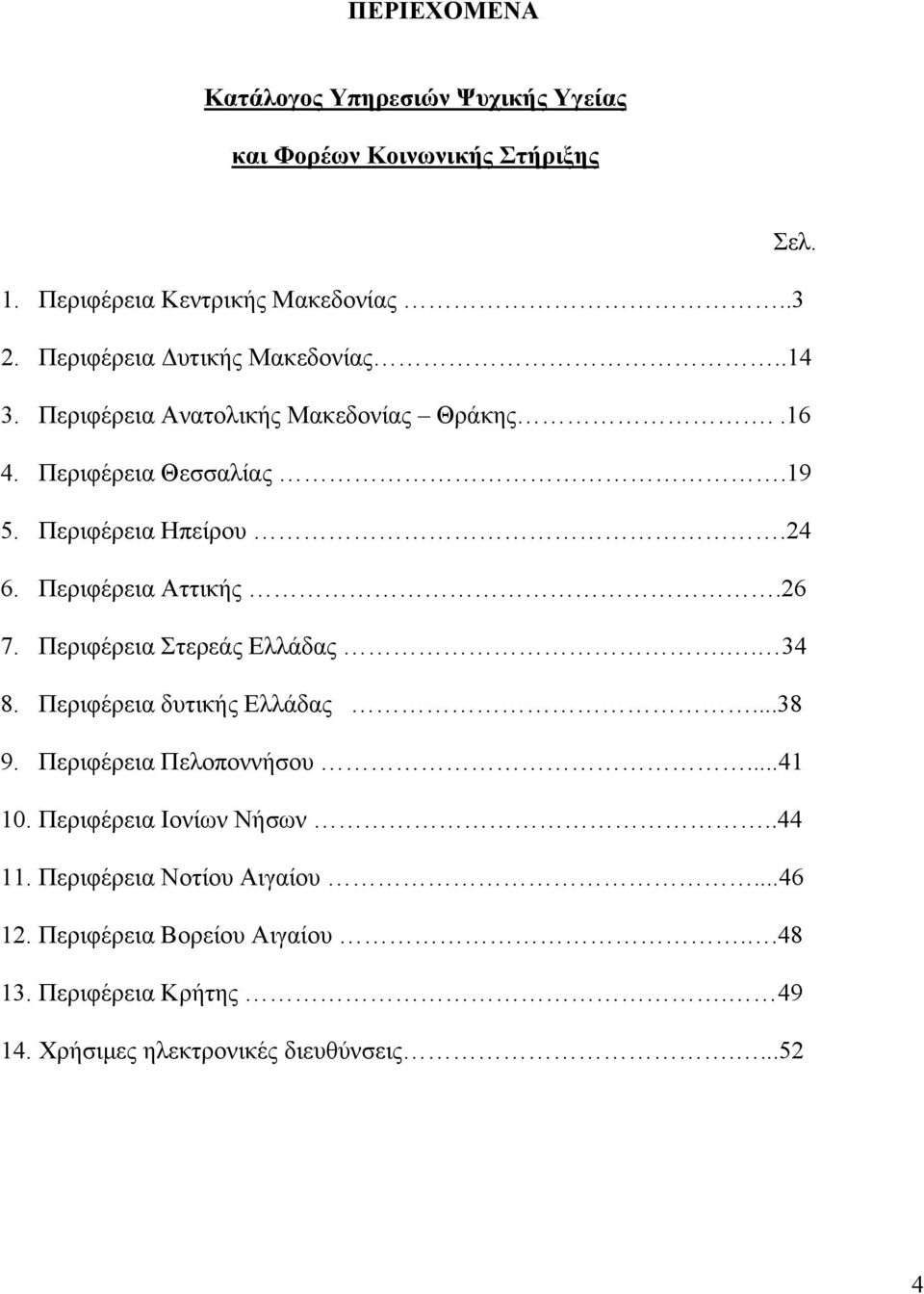 Περιφέρεια Αττικής.26 7. Περιφέρεια Στερεάς Ελλάδας.. 34 8. Περιφέρεια δυτικής Ελλάδας...38 9. Περιφέρεια Πελοποννήσου...41 10.