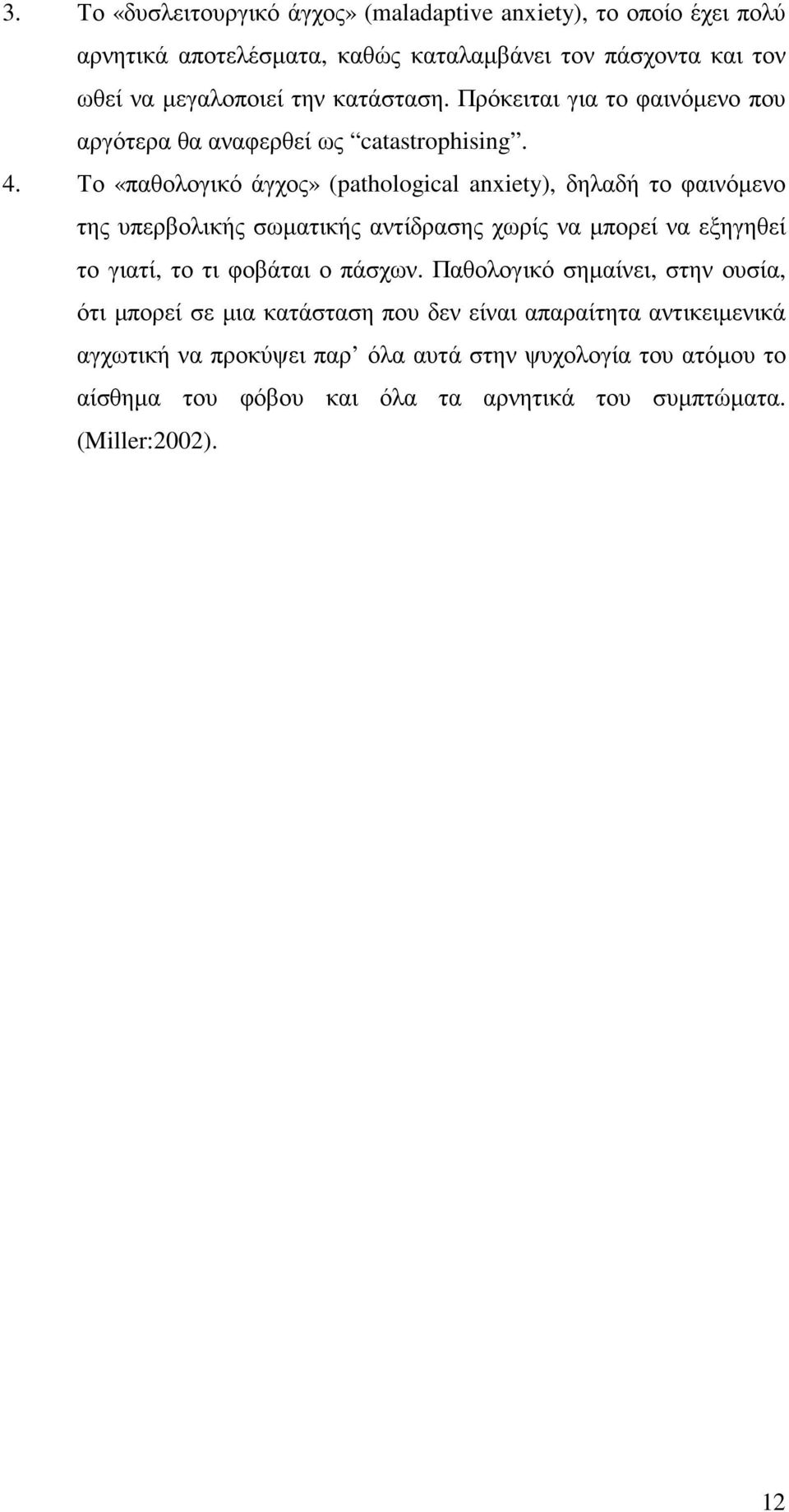 Το «παθολογικό άγχος» (pathological anxiety), δηλαδή το φαινόµενο της υπερβολικής σωµατικής αντίδρασης χωρίς να µπορεί να εξηγηθεί το γιατί, το τι φοβάται ο