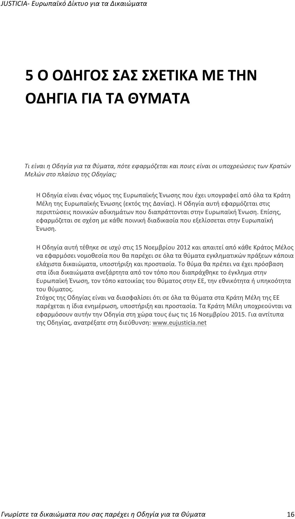 Η Οδηγία αυτή εφαρμόζεται στις περιπτώσεις ποινικών αδικημάτων που διαπράττονται στην Ευρωπαϊκή Ένωση. Επίσης, εφαρμόζεται σε σχέση με κάθε ποινική διαδικασία που εξελίσσεται στην Ευρωπαϊκή Ένωση.