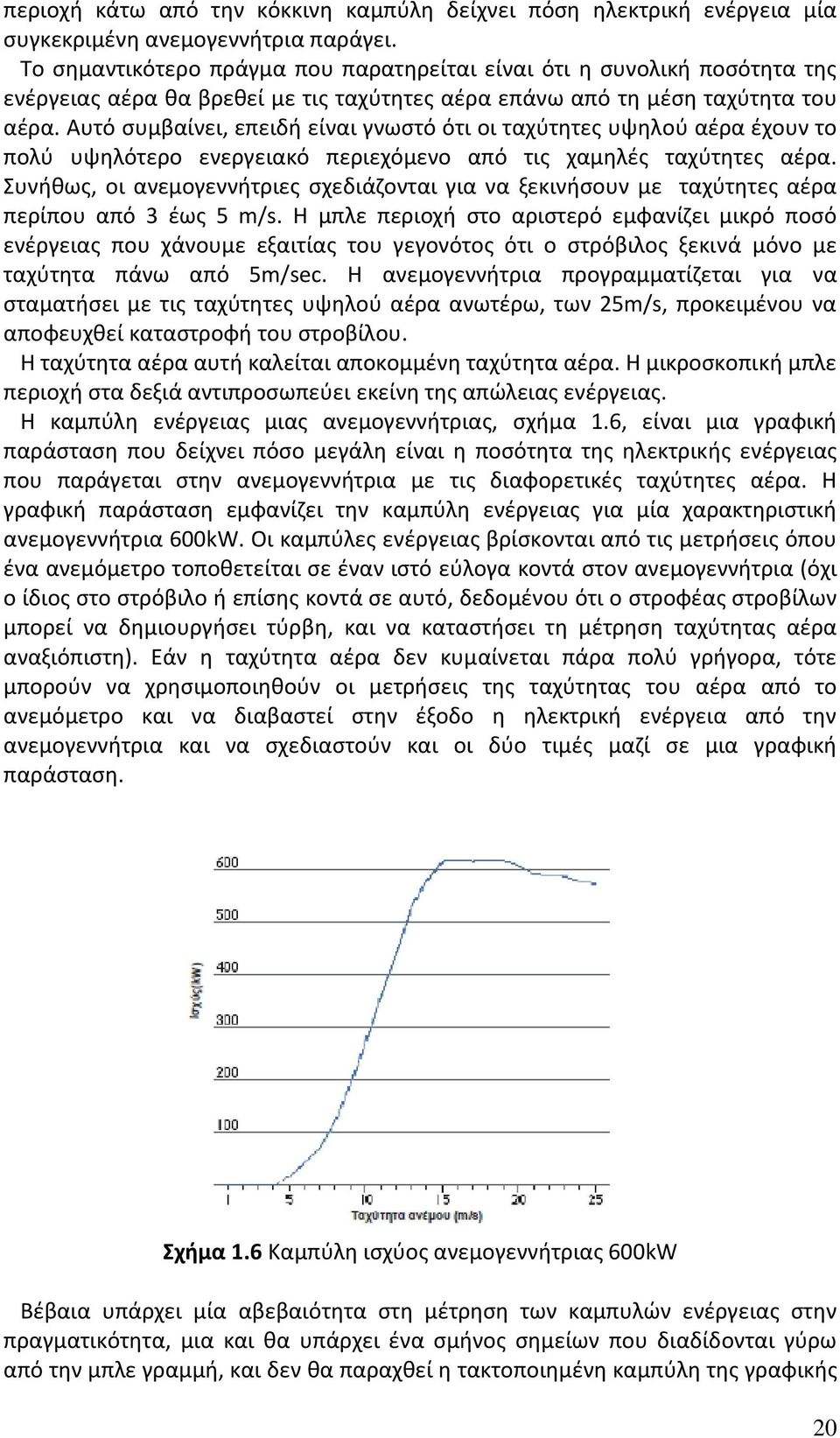 Αυτό συμβαίνει, επειδή είναι γνωστό ότι οι ταχύτητες υψηλού αέρα έχουν το πολύ υψηλότερο ενεργειακό περιεχόμενο από τις χαμηλές ταχύτητες αέρα.