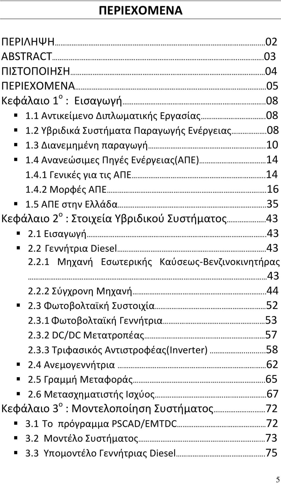 ....43 2.2.1 Μηχανή Εσωτερικής Καύσεως-Βενζινοκινητήρας 43 2.2.2 Σύγχρονη Μηχανή...44 2.3 Φωτοβολταϊκή Συστοιχία 52 2.3.1 Φωτοβολταϊκή Γεννήτρια. 53 2.3.2 DC/DC Μετατροπέας.. 57 2.3.3 Τριφασικός Αντιστροφέας(Inverter).