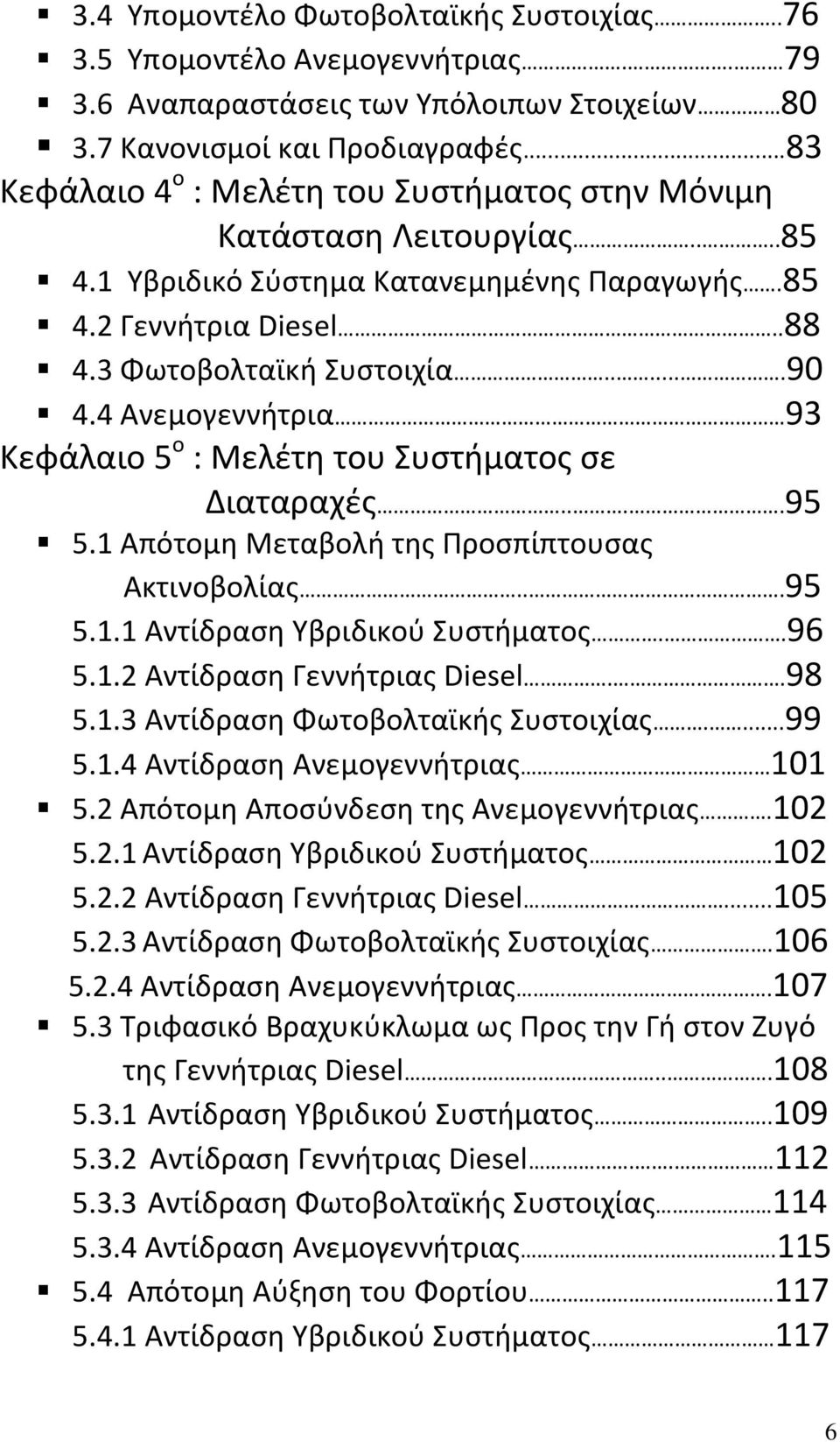 4 Ανεμογεννήτρια 93 Κεφάλαιο 5 ο : Μελέτη του Συστήματος σε Διαταραχές....95 5.1 Απότομη Μεταβολή της Προσπίπτουσας Ακτινοβολίας...95 5.1.1 Αντίδραση Υβριδικού Συστήματος..96 5.1.2 Αντίδραση Γεννήτριας Diesel.