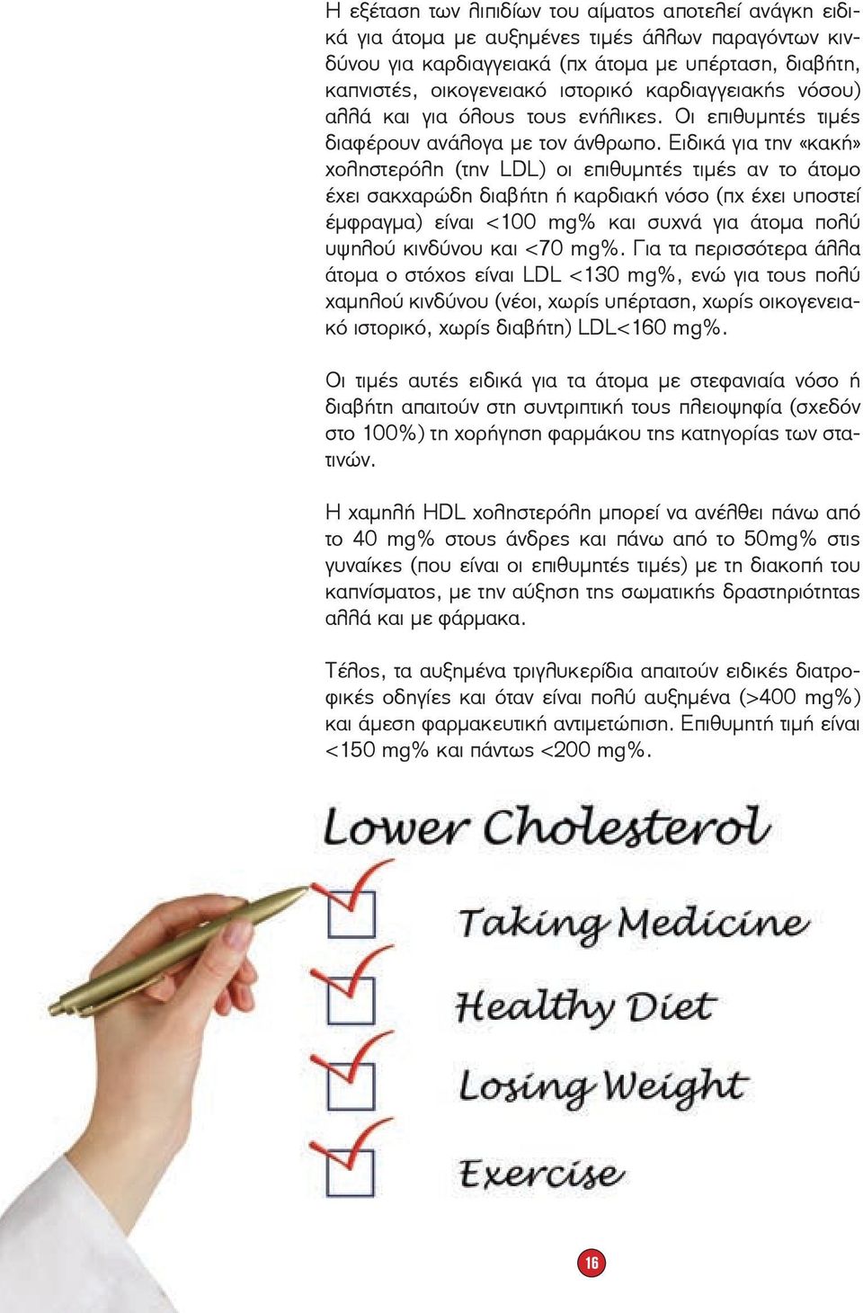 Ειδικά για την «κακή» χοληστερόλη (την LDL) οι επιθυμητές τιμές αν το άτομο έχει σακχαρώδη διαβήτη ή καρδιακή νόσο (πχ έχει υποστεί έμφραγμα) είναι <100 mg% και συχνά για άτομα πολύ υψηλού κινδύνου
