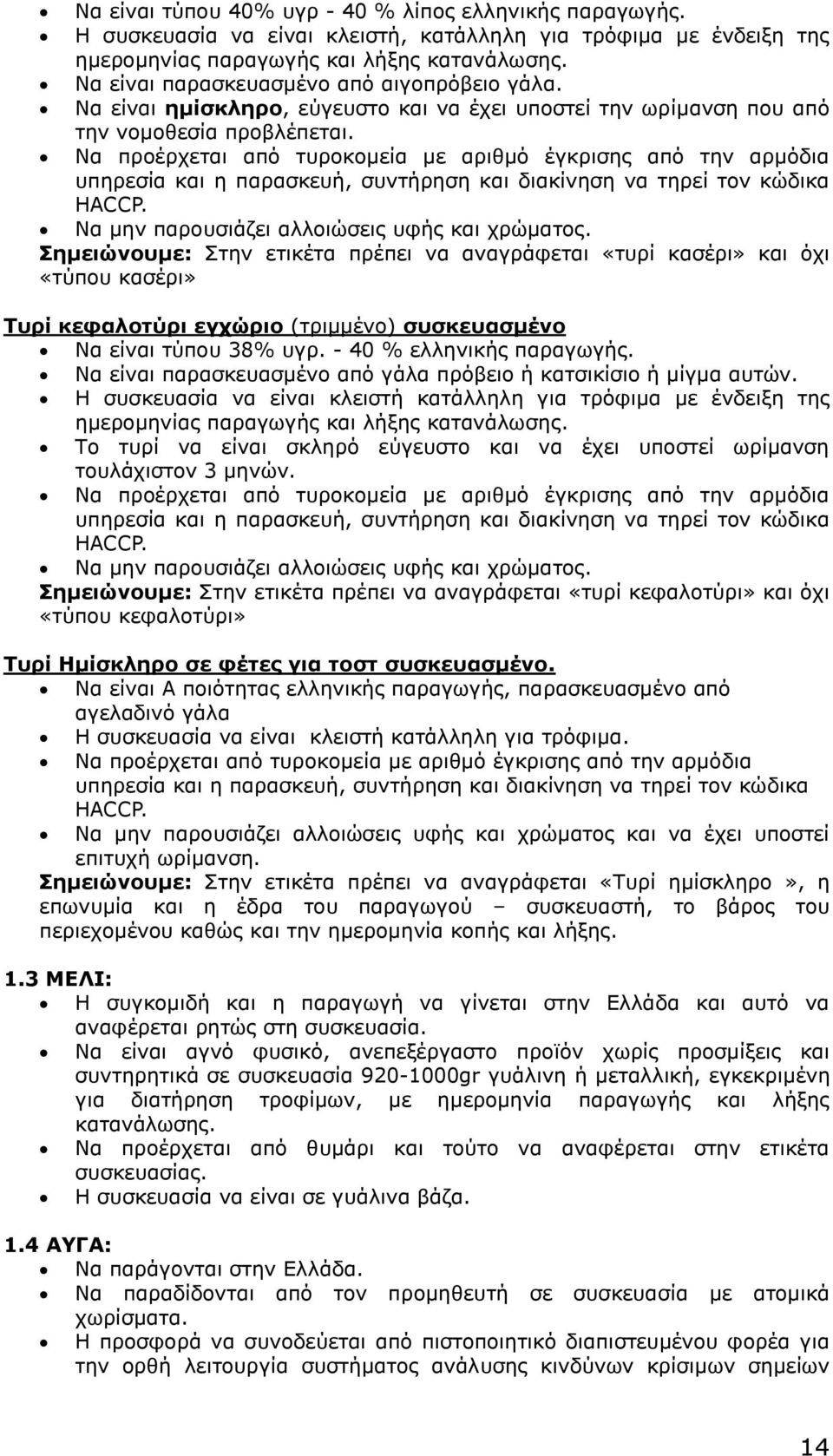 Να προέρχεται από τυροκομεία με αριθμό έγκρισης από την αρμόδια υπηρεσία και η παρασκευή, συντήρηση και διακίνηση να τηρεί τον κώδικα HACCP. Να μην παρουσιάζει αλλοιώσεις υφής και χρώματος.