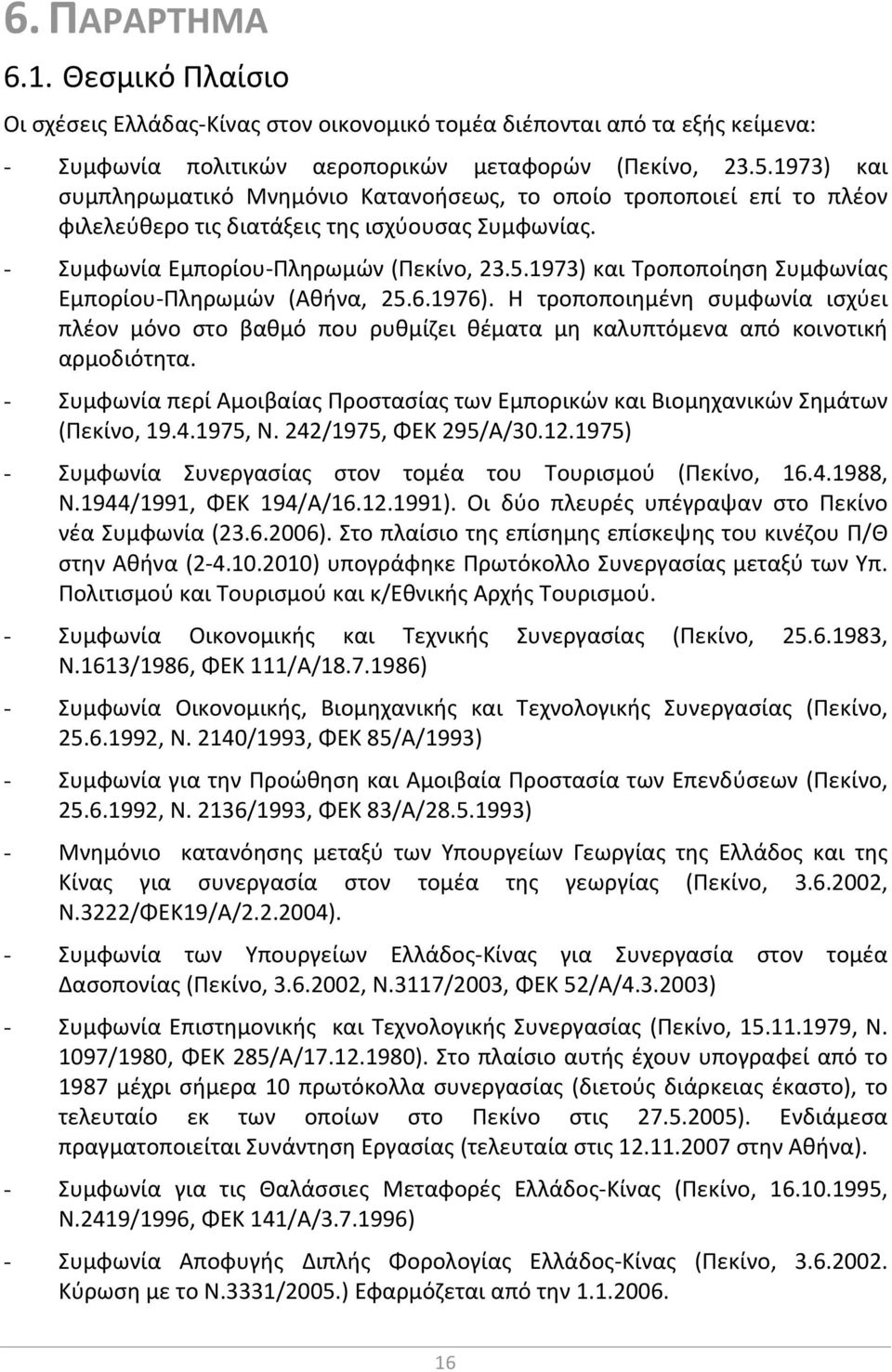 1973) και Τροποποίηση Συμφωνίας Εμπορίου Πληρωμών (Αθήνα, 25.6.1976). Η τροποποιημένη συμφωνία ισχύει πλέον μόνο στο βαθμό που ρυθμίζει θέματα μη καλυπτόμενα από κοινοτική αρμοδιότητα.