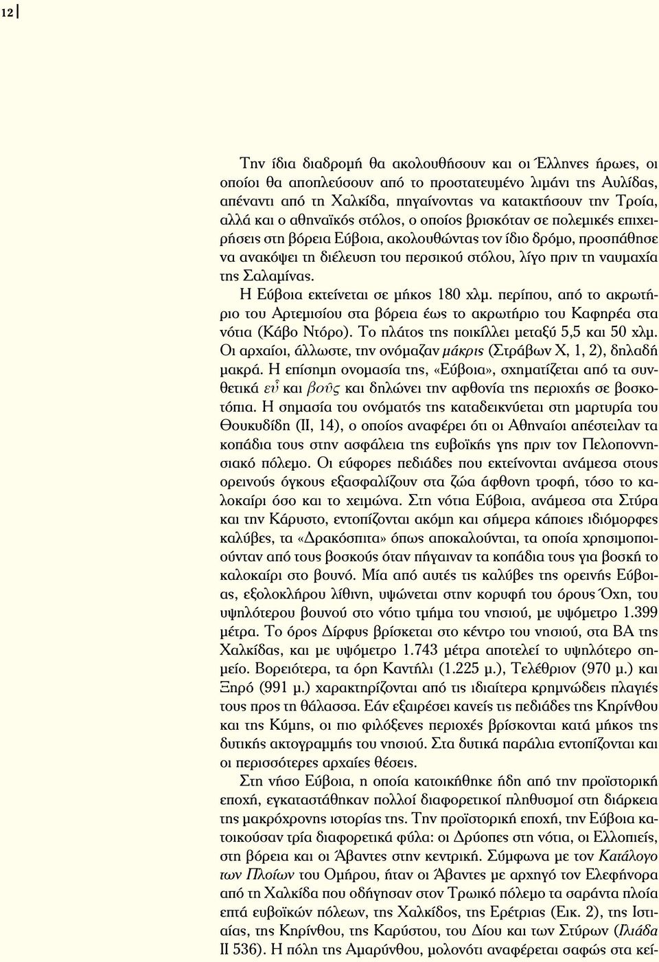 Σαλαμίνας. Η Εύβοια εκτείνεται σε μήκος 180 χλμ. περίπου, από το ακρωτήριο του Αρτεμισίου στα βόρεια έως το ακρωτήριο του Καφηρέα στα νότια (Κάβο Ντόρο). Το πλάτος της ποικίλλει μεταξύ 5,5 και 50 χλμ.