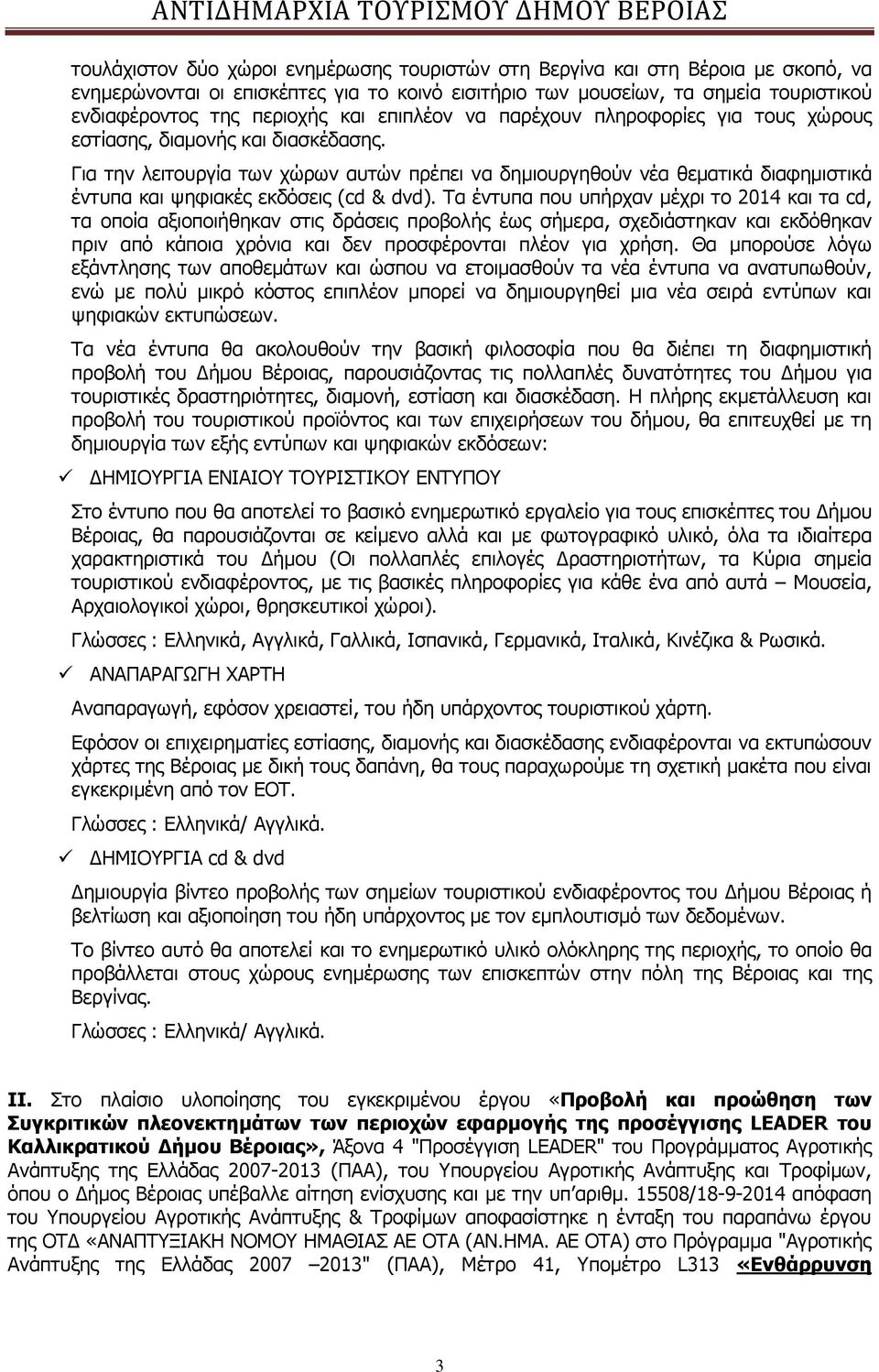 Για την λειτουργία των χώρων αυτών πρέπει να δημιουργηθούν νέα θεματικά διαφημιστικά έντυπα και ψηφιακές εκδόσεις (cd & dvd).