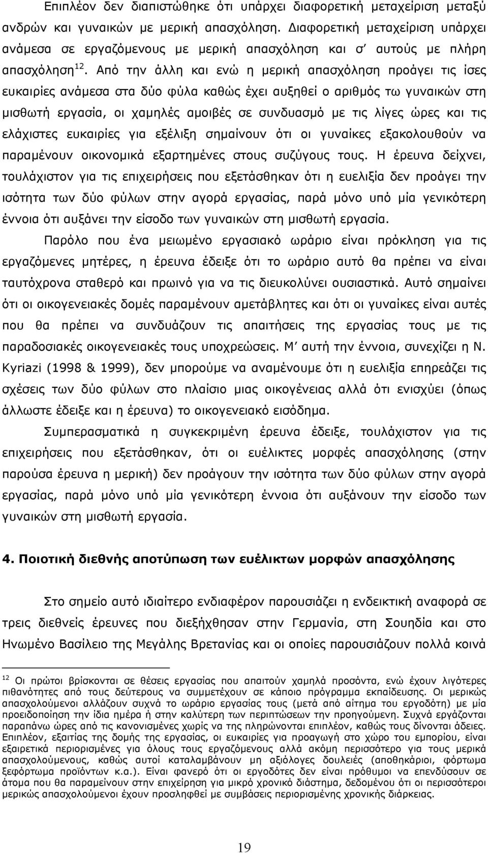 Από την άλλη και ενώ η µερική απασχόληση προάγει τις ίσες ευκαιρίες ανάµεσα στα δύο φύλα καθώς έχει αυξηθεί ο αριθµός τω γυναικών στη µισθωτή εργασία, οι χαµηλές αµοιβές σε συνδυασµό µε τις λίγες