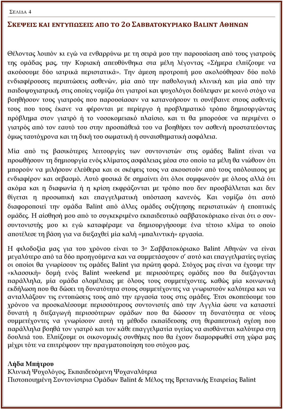 Την άμεση προτροπή μου ακολούθησαν δύο πολύ ενδιαφέρουσες περιπτώσεις ασθενών, μία από την παθολογική κλινική και μία από την παιδοψυχιατρική, στις οποίες νομίζω ότι γιατροί και ψυχολόγοι δούλεψαν με