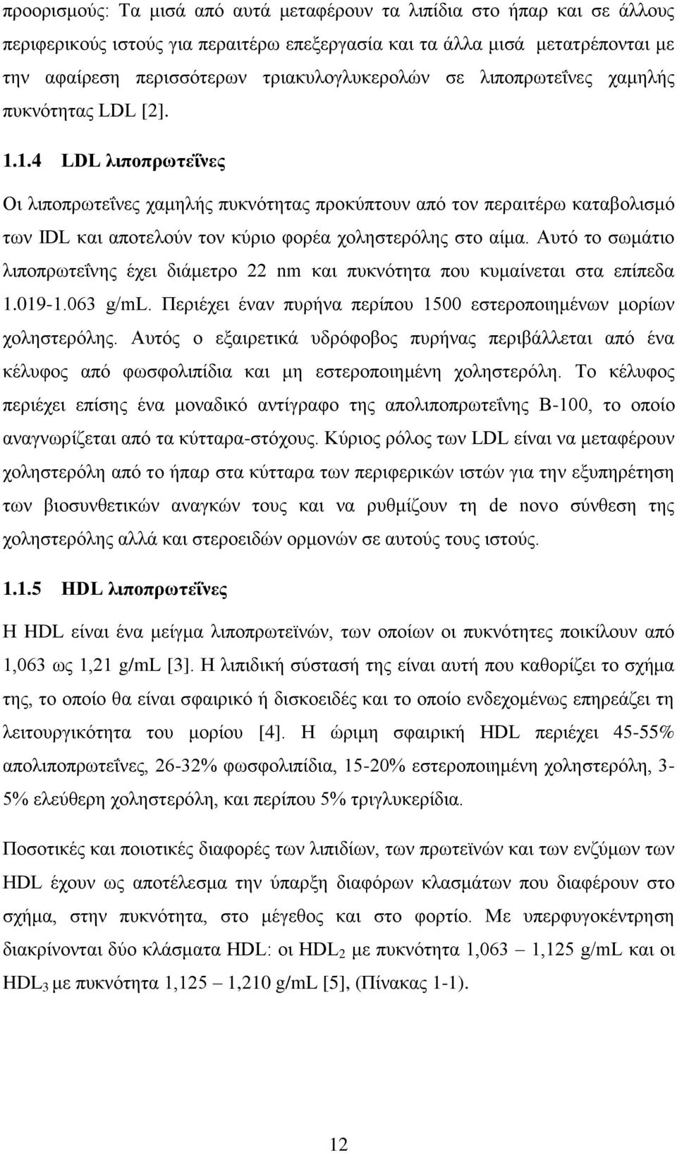 1.4 LDL λιποπρωτεΐνες Οι λιποπρωτεΐνες χαμηλής πυκνότητας προκύπτουν από τον περαιτέρω καταβολισμό των IDL και αποτελούν τον κύριο φορέα χοληστερόλης στο αίμα.