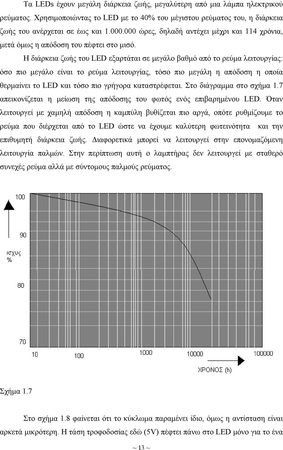 Η διάρκεια ζωής του LED εξαρτάται σε μεγάλο βαθμό από το ρεύμα λειτουργίας: όσο πιο μεγάλο είναι το ρεύμα λειτουργίας, τόσο πιο μεγάλη η απόδοση η οποία θερμαίνει το LED και τόσο πιο γρήγορα