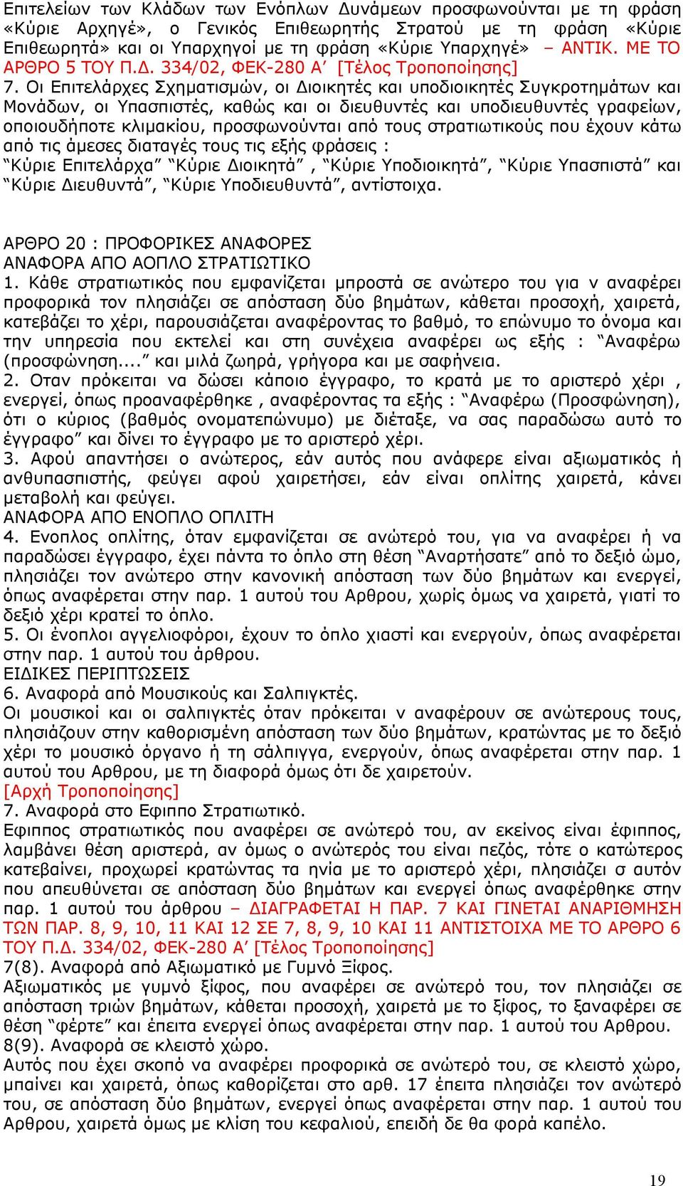 Οι Επιτελάρχες Σχηματισμών, οι Διοικητές και υποδιοικητές Συγκροτημάτων και Μονάδων, οι Υπασπιστές, καθώς και οι διευθυντές και υποδιευθυντές γραφείων, οποιουδήποτε κλιμακίου, προσφωνούνται από τους