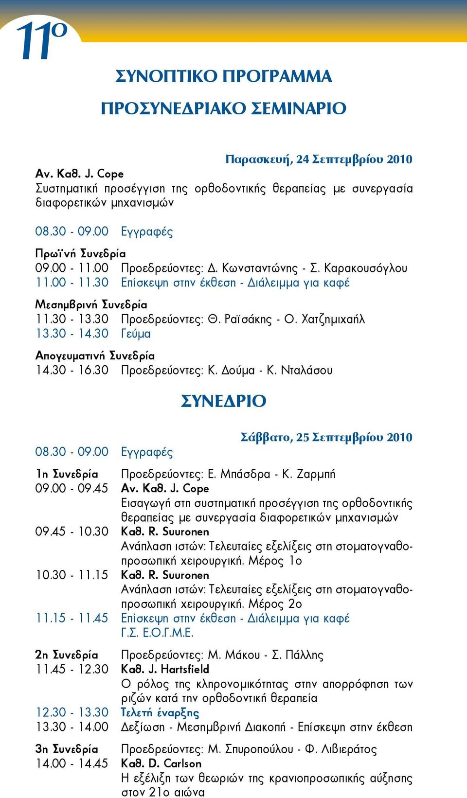 Ραϊσάκης - Ο. Χατζημιχαήλ 13.30-14.30 Γεύμα Απογευματινή Συνεδρία 14.30-16.30 Προεδρεύοντες: Κ. Δούμα - Κ. Νταλάσου ΣΥΝΕΔΡΙΟ Σάββατο, 25 Σεπτεμβρίου 2010 08.30-09.