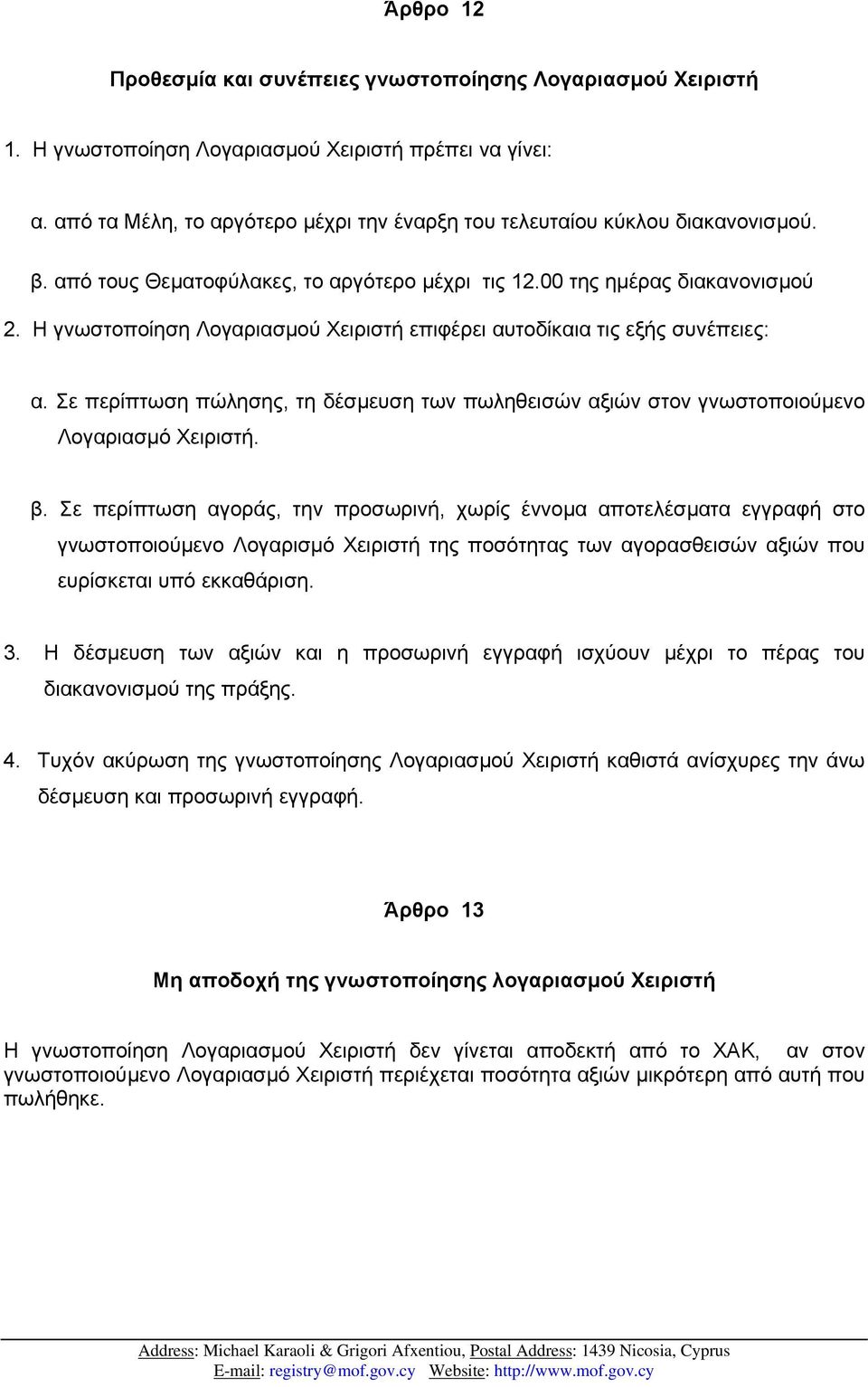 Η γνωστοποίηση Λογαριασµού Χειριστή επιφέρει αυτοδίκαια τις εξής συνέπειες: α. Σε περίπτωση πώλησης, τη δέσµευση των πωληθεισών αξιών στον γνωστοποιούµενο Λογαριασµό Χειριστή. β.