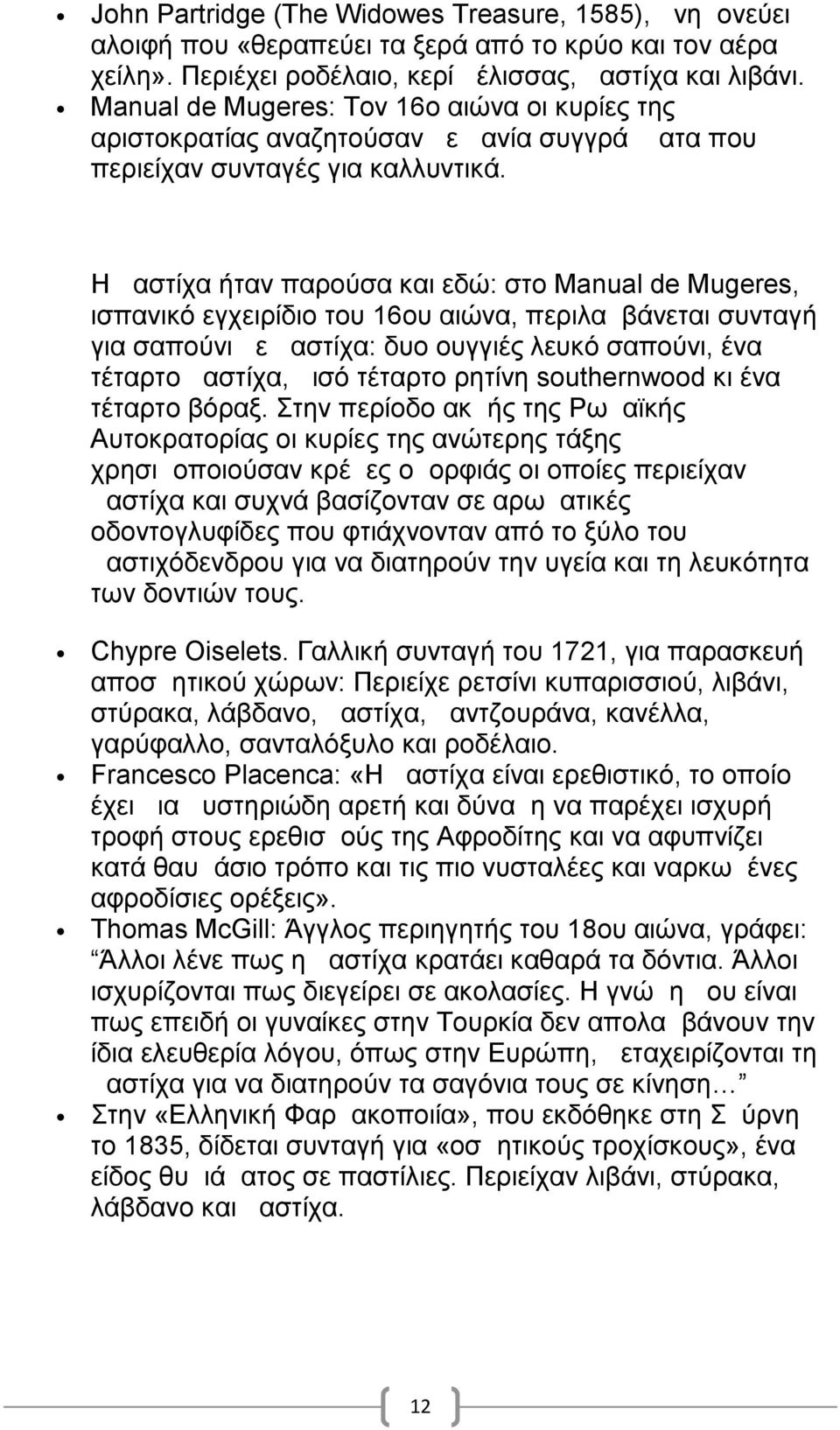 Η μαστίχα ήταν παρούσα και εδώ: στο Manual de Mugeres, ισπανικό εγχειρίδιο του 16ου αιώνα, περιλαμβάνεται συνταγή για σαπούνι με μαστίχα: δυο ουγγιές λευκό σαπούνι, ένα τέταρτο μαστίχα, μισό τέταρτο