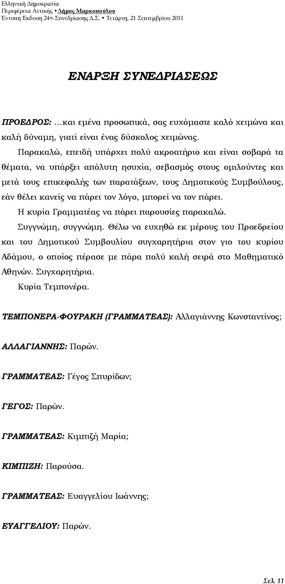 κανείς να πάρει τον λόγο, µπορεί να τον πάρει. Η κυρία Γραµµατέας να πάρει παρουσίες παρακαλώ. Συγγνώµη, συγγνώµη.