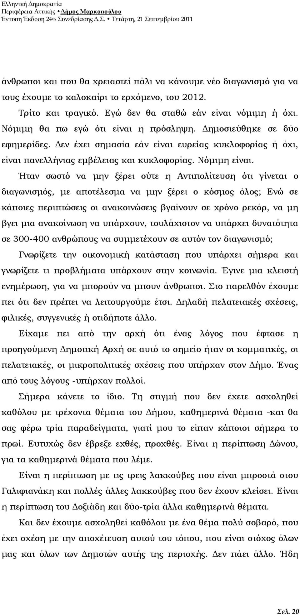 Ήταν σωστό να µην ξέρει ούτε η Αντιπολίτευση ότι γίνεται ο διαγωνισµός, µε αποτέλεσµα να µην ξέρει ο κόσµος όλος; Ενώ σε κάποιες περιπτώσεις οι ανακοινώσεις βγαίνουν σε χρόνο ρεκόρ, να µη βγει µια