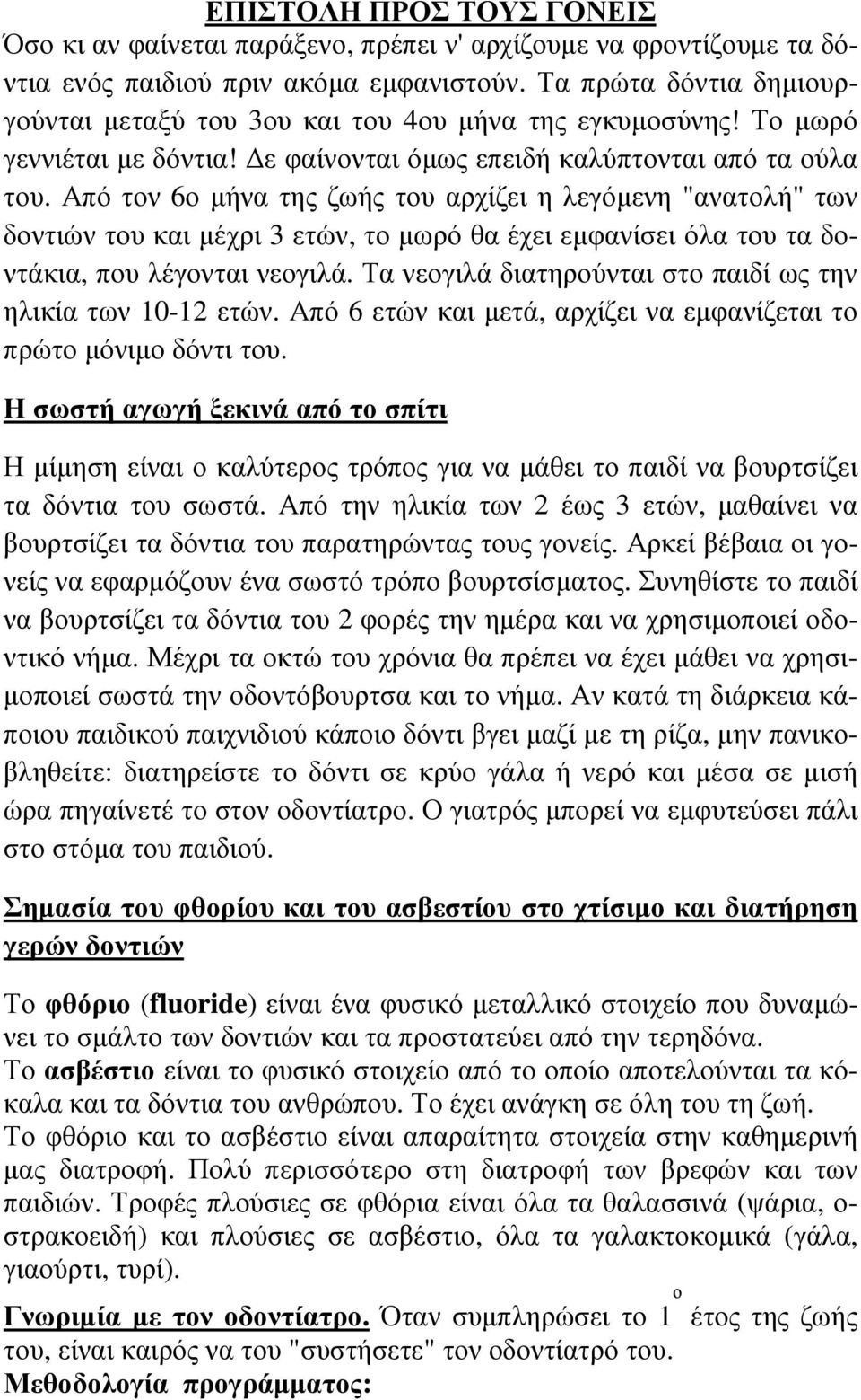 Από τον 6ο µήνα της ζωής του αρχίζει η λεγόµενη "ανατολή" των δοντιών του και µέχρι 3 ετών, το µωρό θα έχει εµφανίσει όλα του τα δοντάκια, που λέγονται νεογιλά.