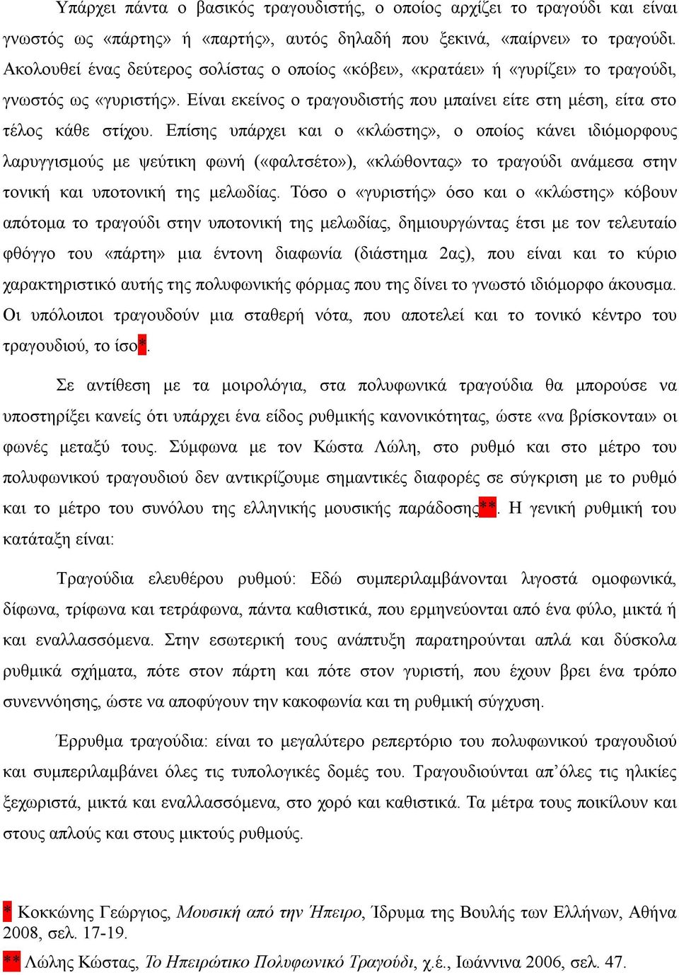 Επίσης υπάρχει και ο «κλώστης», ο οποίος κάνει ιδιόμορφους λαρυγγισμούς με ψεύτικη φωνή («φαλτσέτο»), «κλώθοντας» το τραγούδι ανάμεσα στην τονική και υποτονική της μελωδίας.