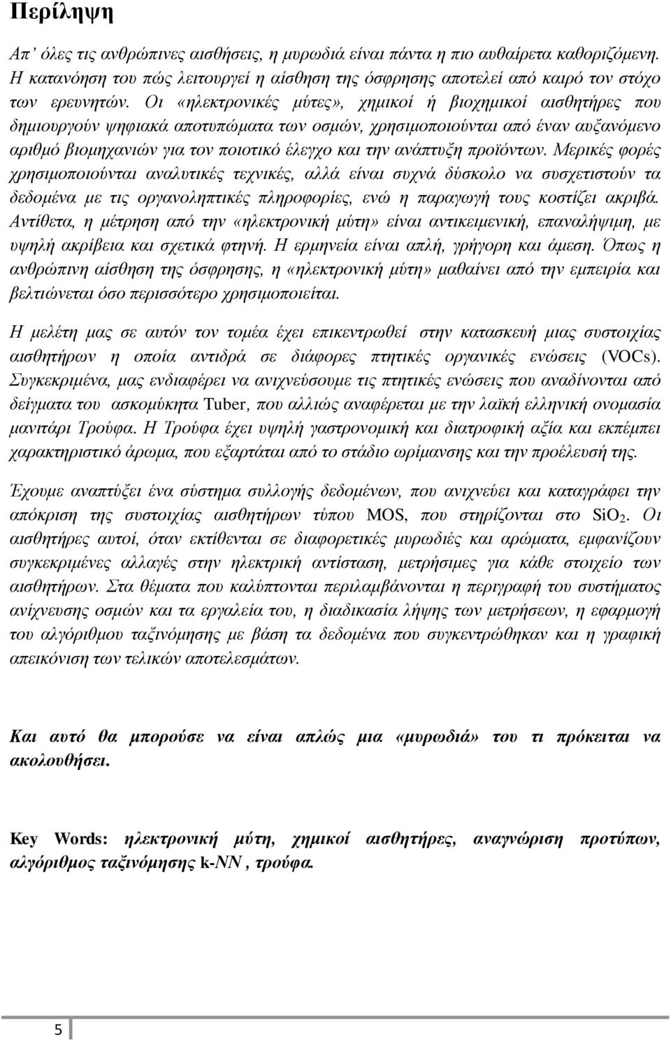 ανάπτυξη προϊόντων. Μερικές φορές χρησιμοποιούνται αναλυτικές τεχνικές, αλλά είναι συχνά δύσκολο να συσχετιστούν τα δεδομένα με τις οργανοληπτικές πληροφορίες, ενώ η παραγωγή τους κοστίζει ακριβά.