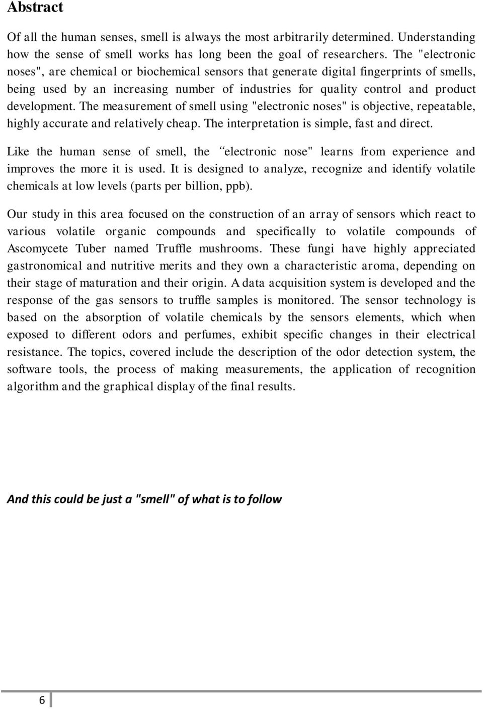 The measurement of smell using "electronic noses" is objective, repeatable, highly accurate and relatively cheap. The interpretation is simple, fast and direct.