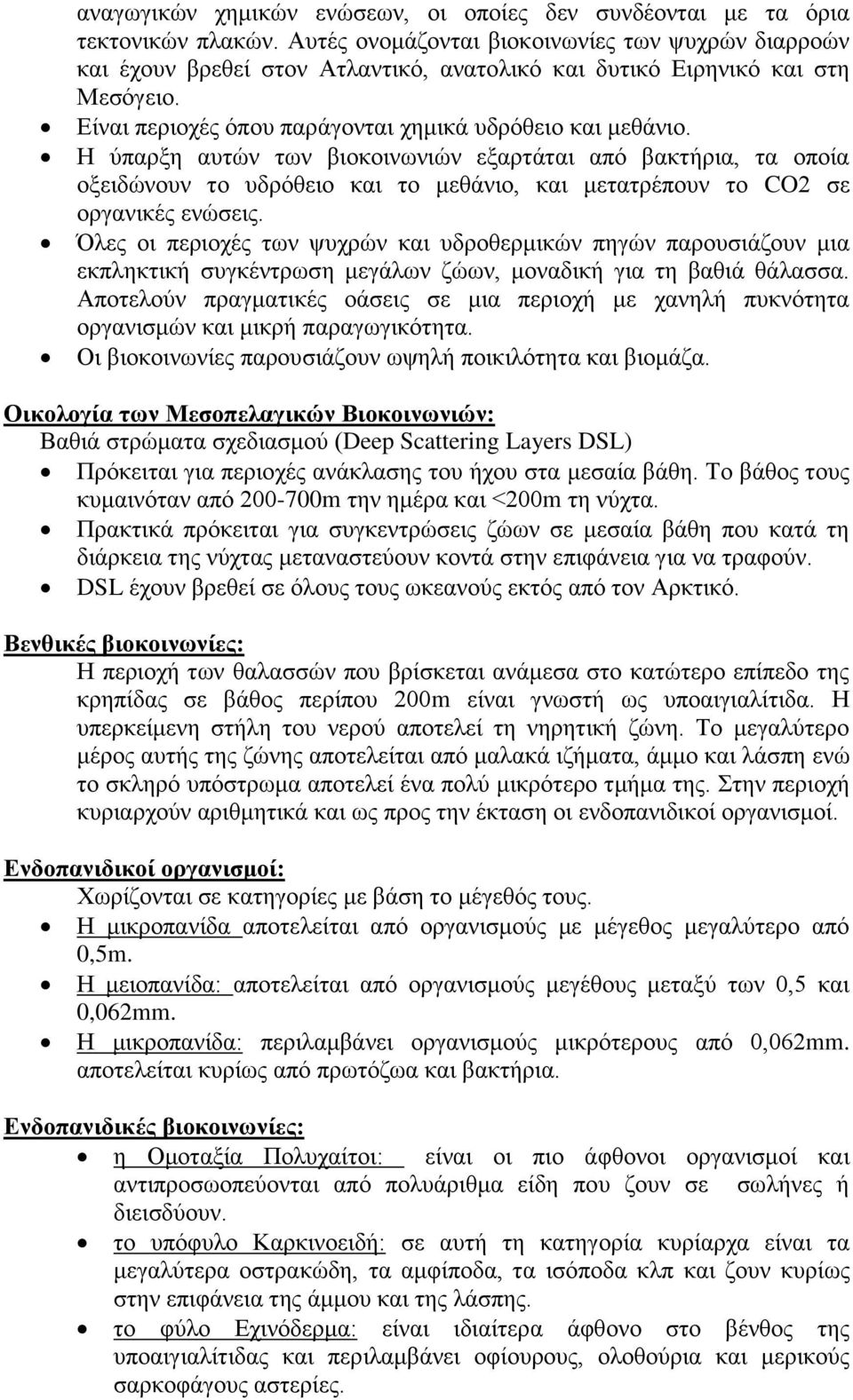 Η ύπαρξη αυτών των βιοκοινωνιών εξαρτάται από βακτήρια, τα οποία οξειδώνουν το υδρόθειο και το μεθάνιο, και μετατρέπουν το CO2 σε οργανικές ενώσεις.