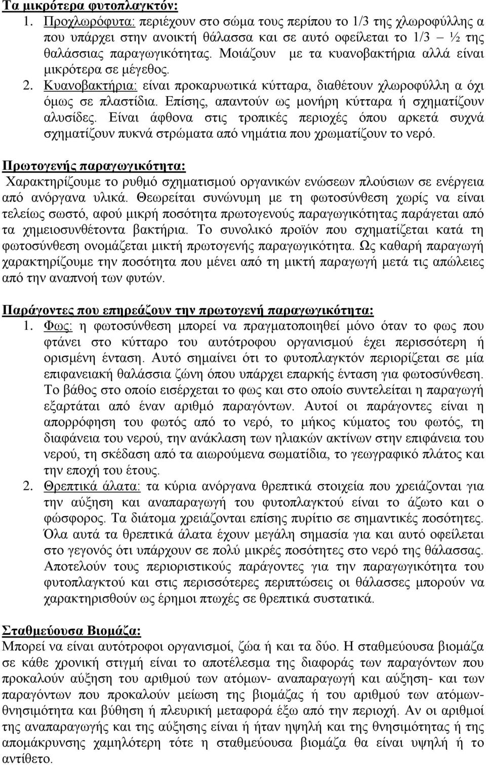 Επίσης, απαντούν ως μονήρη κύτταρα ή σχηματίζουν αλυσίδες. Είναι άφθονα στις τροπικές περιοχές όπου αρκετά συχνά σχηματίζουν πυκνά στρώματα από νημάτια που χρωματίζουν το νερό.