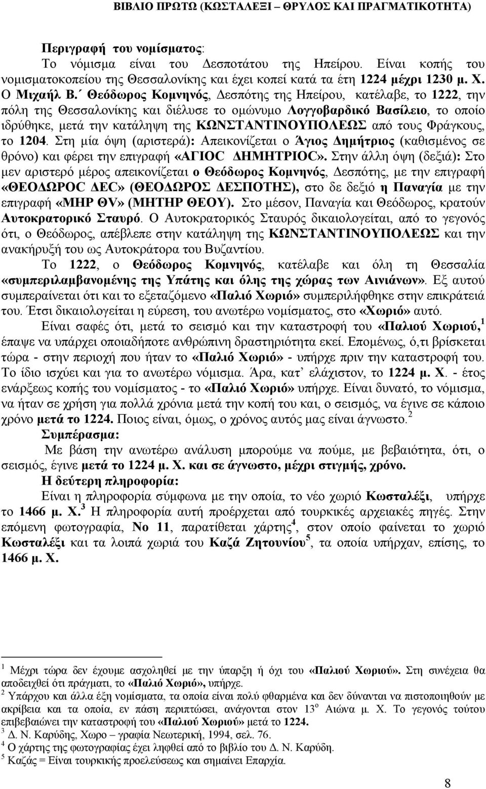 Φράγκους, το 1204. Στη µία όψη (αριστερά): Απεικονίζεται ο Άγιος ηµήτριος (καθισµένος σε θρόνο) και φέρει την επιγραφή «ΑΓΙΟC ΗΜΗΤΡΙΟC».