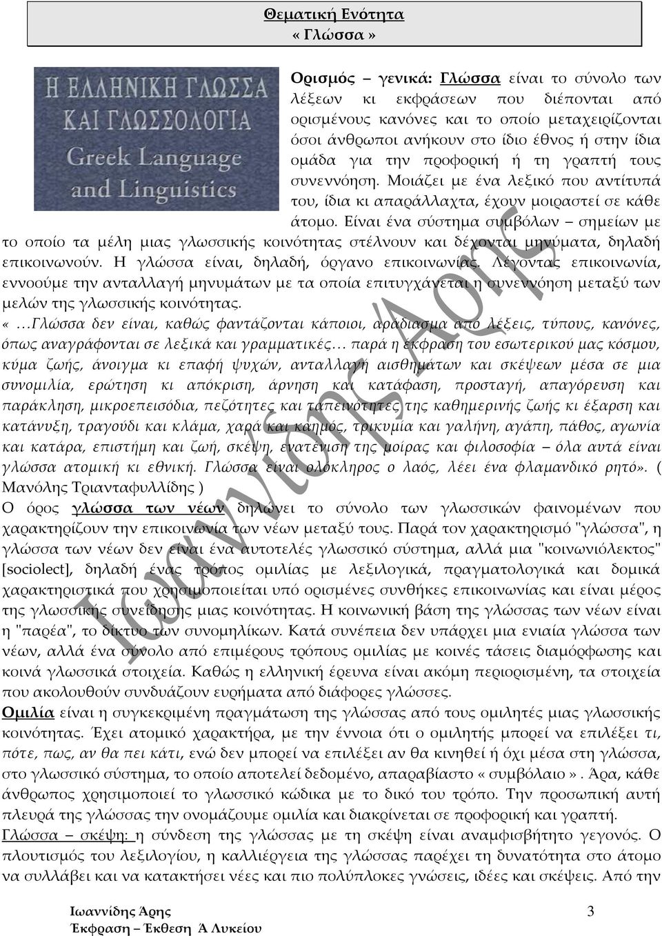 Είναι ένα σύστημα συμβόλων σημείων με το οποίο τα μέλη μιας γλωσσικής κοινότητας στέλνουν και δέχονται μηνύματα, δηλαδή επικοινωνούν. Η γλώσσα είναι, δηλαδή, όργανο επικοινωνίας.