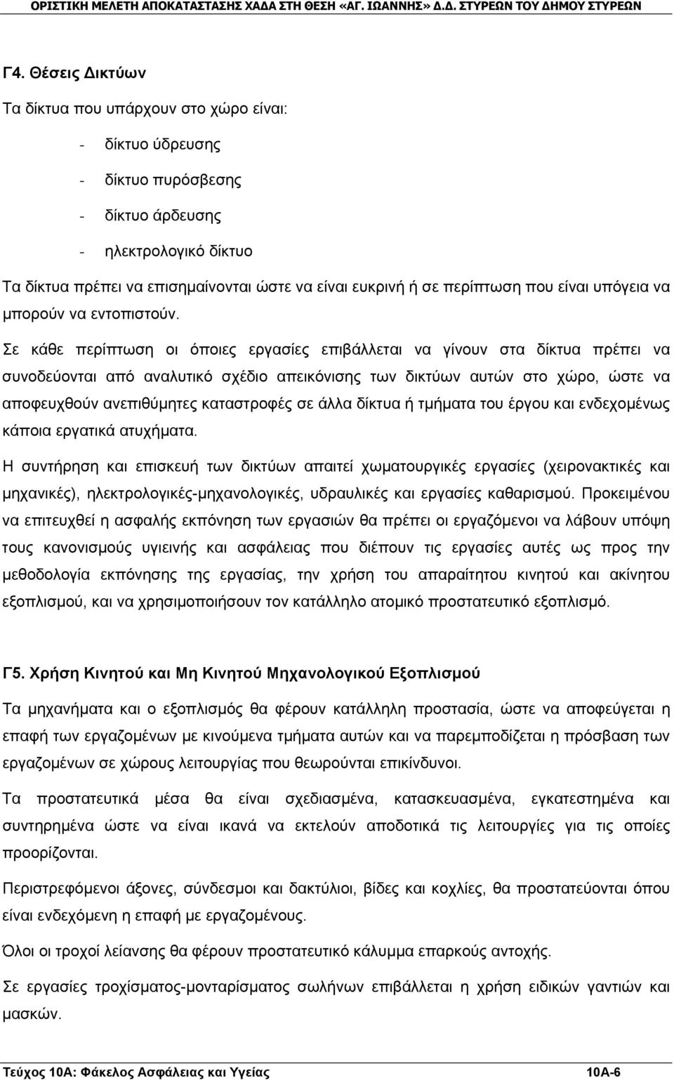 Σε κάθε περίπτωση οι όποιες εργασίες επιβάλλεται να γίνουν στα δίκτυα πρέπει να συνοδεύονται από αναλυτικό σχέδιο απεικόνισης των δικτύων αυτών στο χώρο, ώστε να αποφευχθούν ανεπιθύμητες καταστροφές