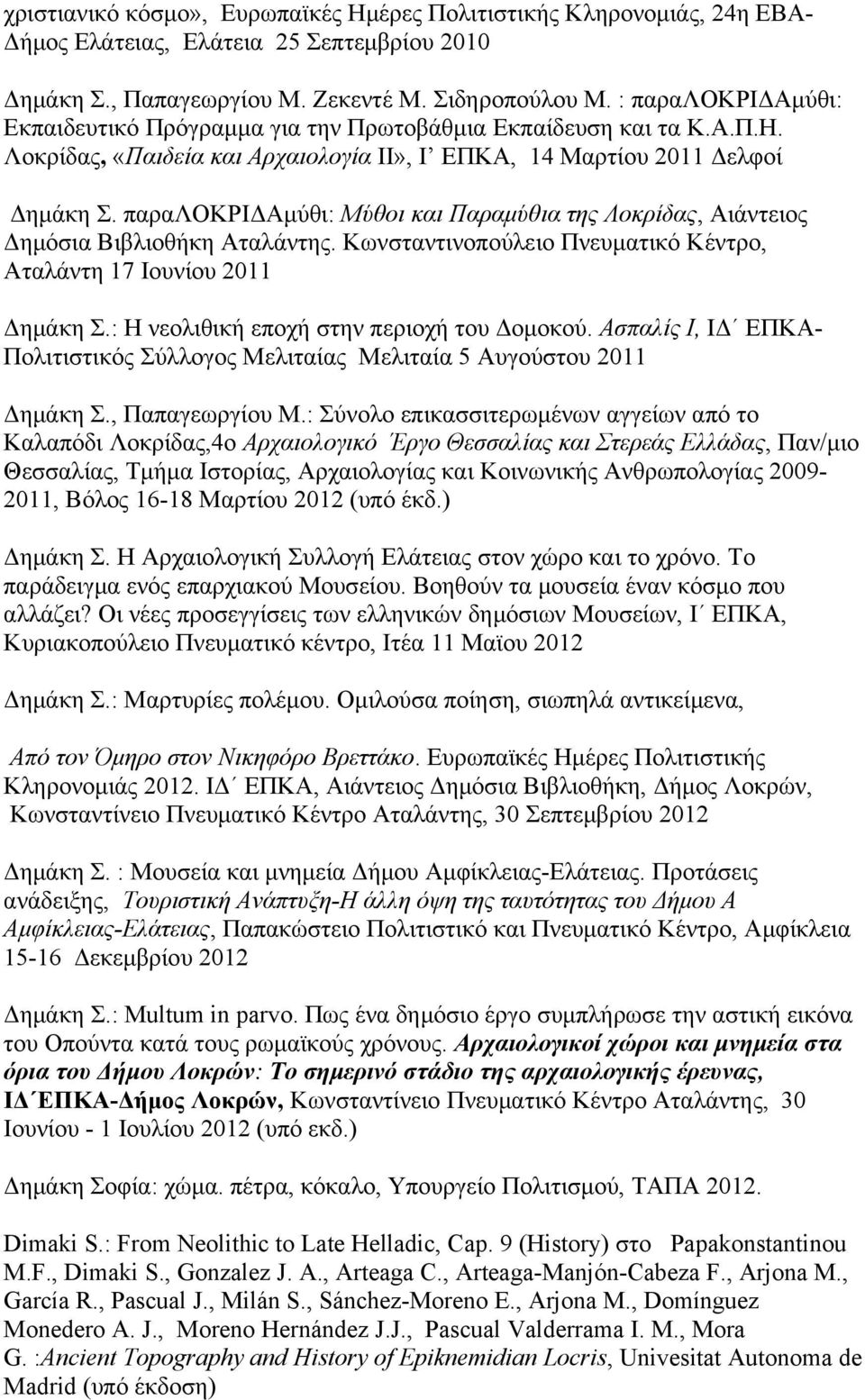 παραλοκριδαμύθι: Μύθοι και Παραμύθια της Λοκρίδας, Αιάντειος Δημόσια Βιβλιοθήκη Αταλάντης. Κωνσταντινοπούλειο Πνευματικό Κέντρο, Αταλάντη 17 Ιουνίου 2011 Δημάκη Σ.