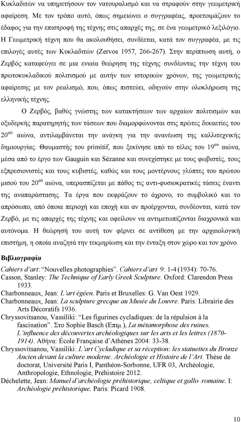 Η Γεωµετρική τέχνη που θα ακολουθήσει, συνδέεται, κατά τον συγγραφέα, µε τις επιλογές αυτές των Κυκλαδιτών (Zervos 1957, 266-267).