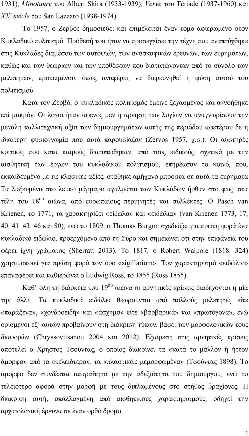 Πρόθεσή του ήταν να προσεγγίσει την τέχνη που αναπτύχθηκε στις Κυκλάδες διαµέσου των αυτοψιών, των ανασκαφικών ερευνών, των ευρηµάτων, καθώς και των θεωριών και των υποθέσεων που διατυπώνονταν από το