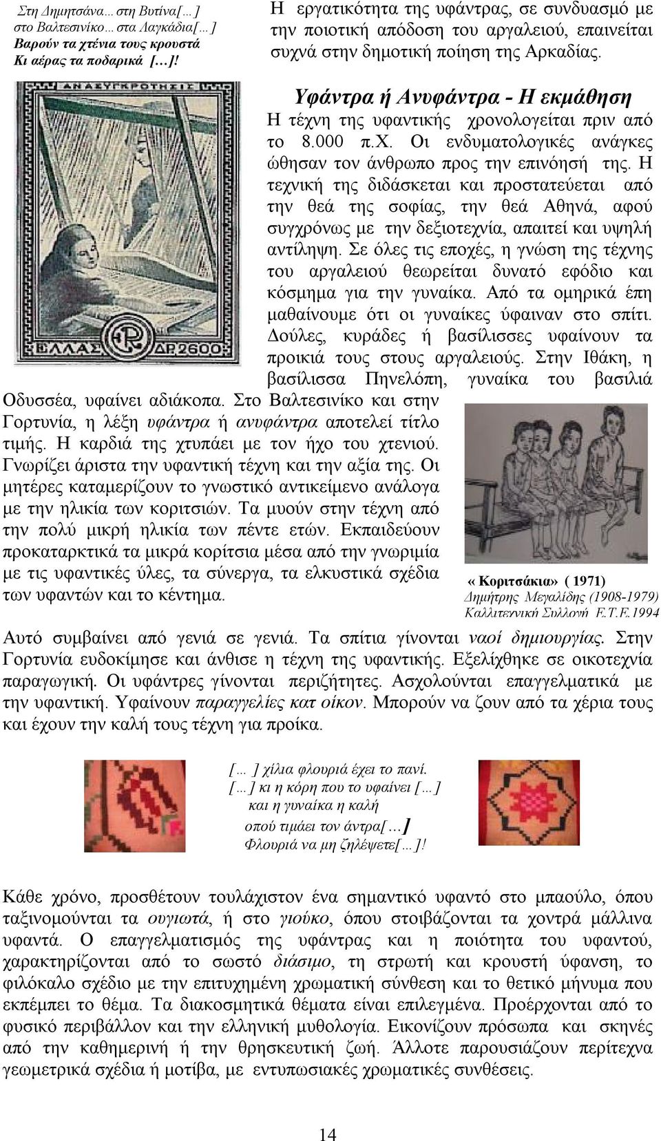 Υφάντρα ή Ανυφάντρα - Η εκμάθηση Η τέχνη της υφαντικής χρονολογείται πριν από το 8.000 π.χ. Οι ενδυματολογικές ανάγκες ώθησαν τον άνθρωπο προς την επινόησή της.