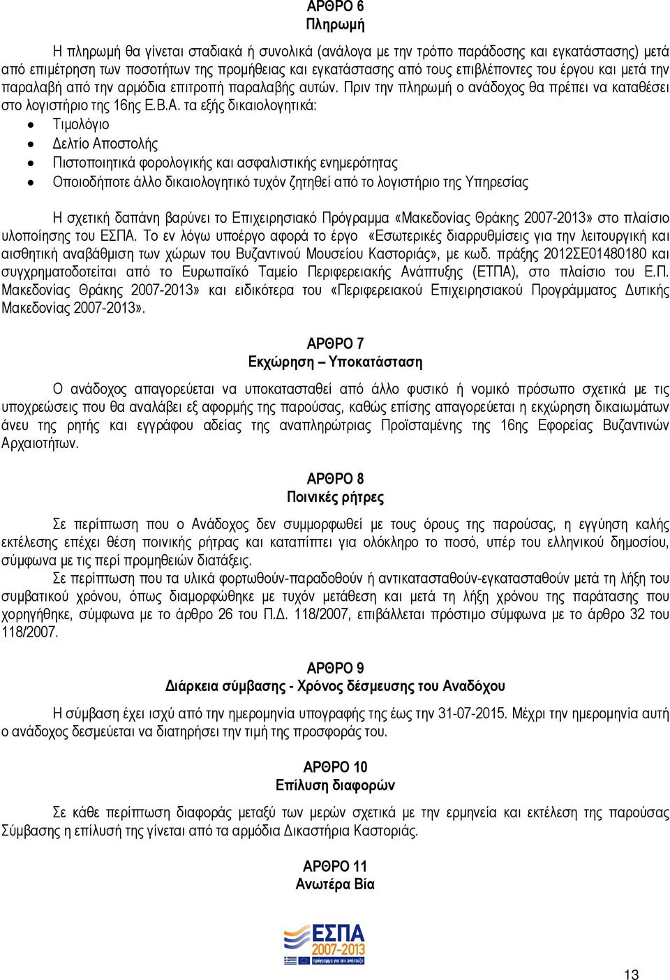 τα εξής δικαιολογητικά: Τιµολόγιο ελτίο Αποστολής Πιστοποιητικά φορολογικής και ασφαλιστικής ενηµερότητας Οποιοδήποτε άλλο δικαιολογητικό τυχόν ζητηθεί από το λογιστήριο της Υπηρεσίας Η σχετική