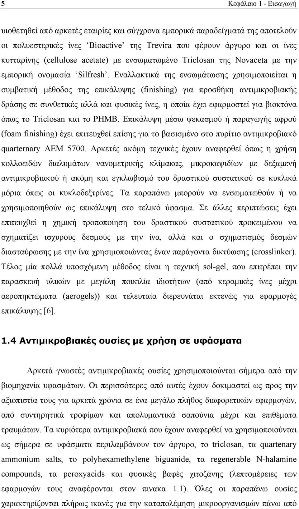 Εναλλακτικά της ενσωμάτωσης χρησιμοποιείται η συμβατική μέθοδος της επικάλυψης (finishing) για προσθήκη αντιμικροβιακής δράσης σε συνθετικές αλλά και φυσικές ίνες, η οποία έχει εφαρμοστεί για