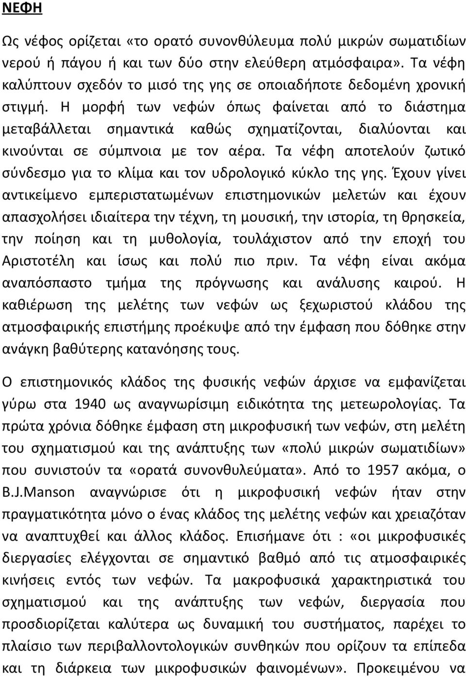 Η μορφή των νεφών όπως φαίνεται από το διάστημα μεταβάλλεται σημαντικά καθώς σχηματίζονται, διαλύονται και κινούνται σε σύμπνοια με τον αέρα.